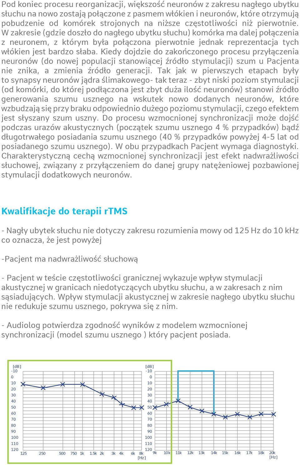 W zakresie (gdzie doszło do nagłego ubytku słuchu) komórka ma dalej połączenia z neuronem, z którym była połączona pierwotnie jednak reprezentacja tych włókien jest bardzo słaba.