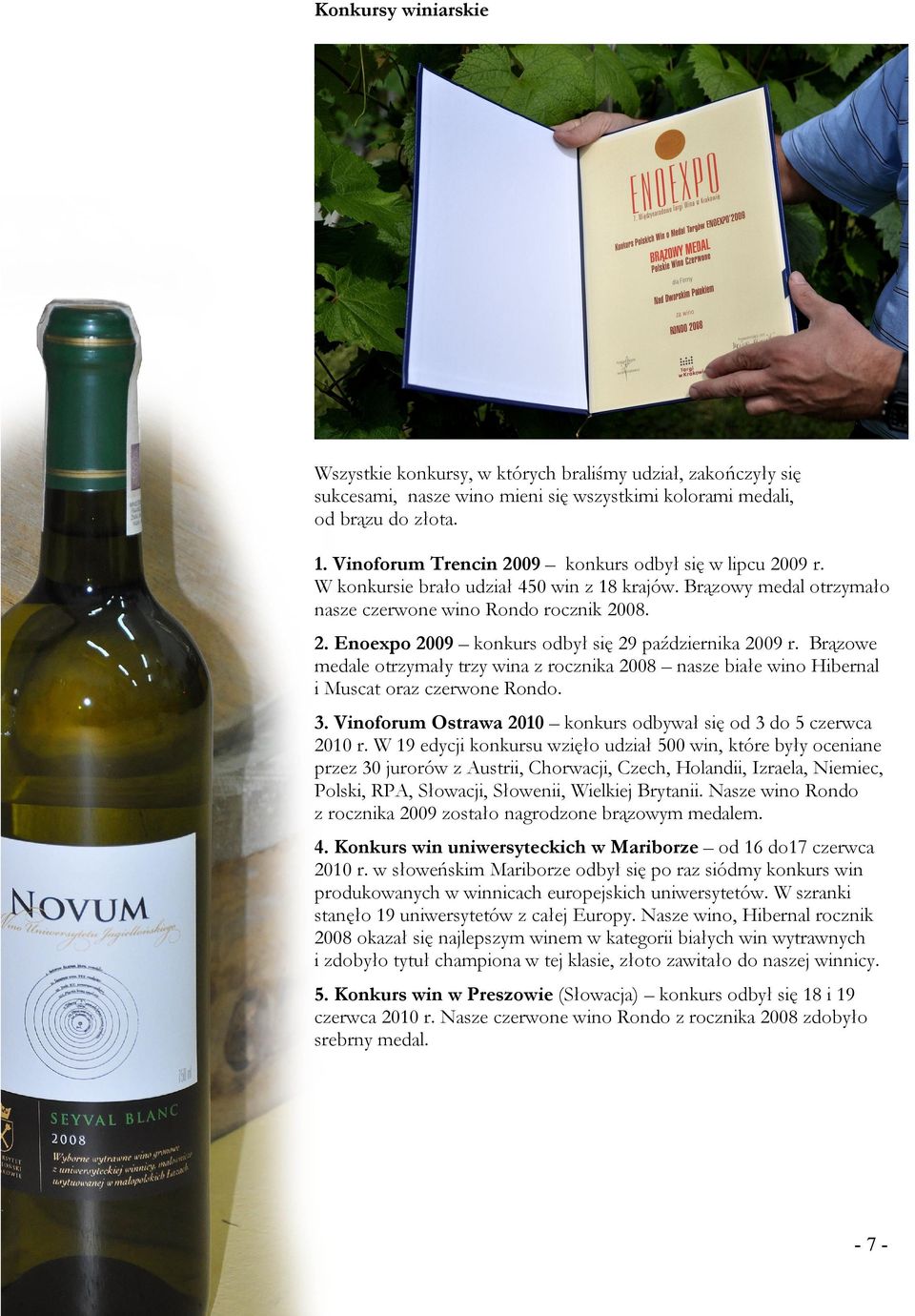 Brązowe medale otrzymały trzy wina z rocznika 2008 nasze białe wino Hibernal i Muscat oraz czerwone Rondo. 3. Vinoforum Ostrawa 2010 konkurs odbywał się od 3 do 5 czerwca 2010 r.