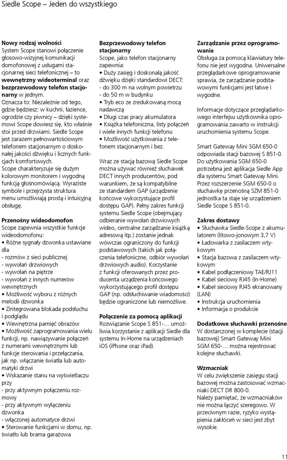 Oznacza to: Niezależnie od tego, gdzie będziesz: w kuchni, łazience, ogrodzie czy piwnicy dzięki systemowi Scope dowiesz się, kto właśnie stoi przed drzwiami.