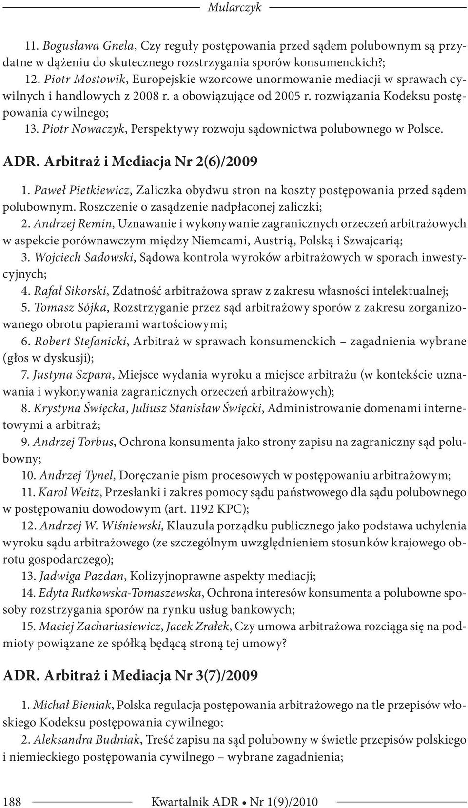 Piotr Nowaczyk, Perspektywy rozwoju sądownictwa polubownego w Polsce. ADR. Arbitraż i Mediacja Nr 2(6)/2009 1. Paweł Pietkiewicz, Zaliczka obydwu stron na koszty postępowania przed sądem polubownym.