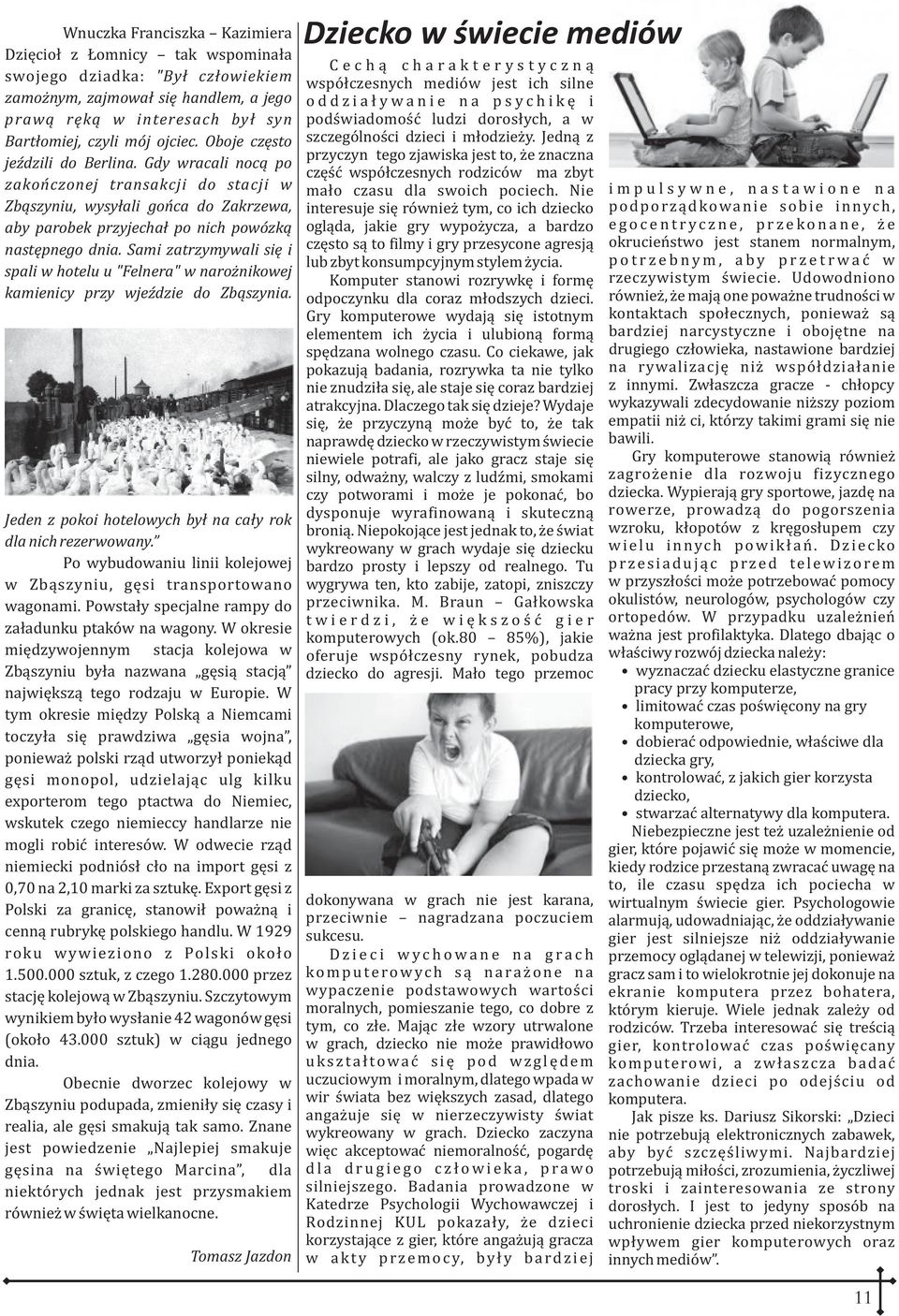 Sami zatrzymywali siê i spali w hotelu u "Felnera" w naro nikowej kamienicy przy wjeÿdzie do Zb¹szynia. Jeden z pokoi hotelowych by³ na ca³y rok dla nich rezerwowany.