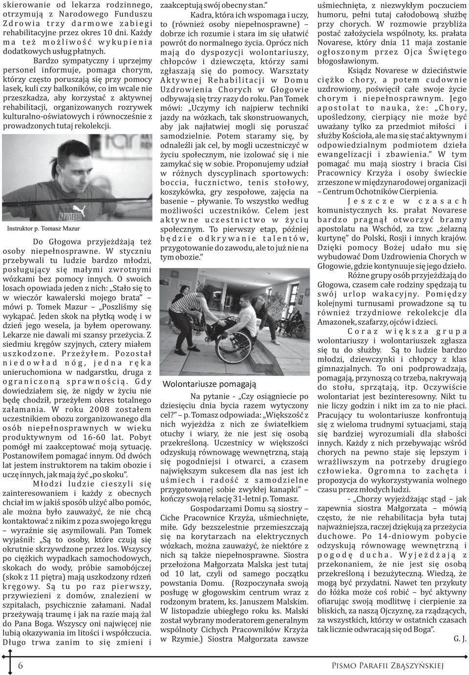 Bardzo sympatyczny i uprzejmy personel informuje, pomaga chorym, którzy czêsto poruszaj¹ siê przy pomocy lasek, kuli czy balkoników, co im wcale nie przeszkadza, aby korzystaæ z aktywnej