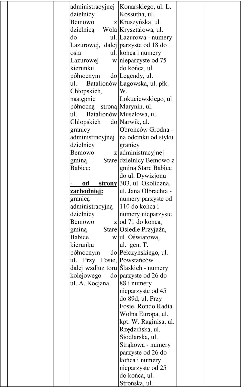 Kossutha, ul. Kruszyńska, ul. Kryształowa, ul. Lazurowa - numery parzyste od 18 do końca i numery nieparzyste od 75 do końca, ul. Legendy, ul. Łagowska, ul. płk. W. Łokuciewskiego, ul. Marynin, ul.