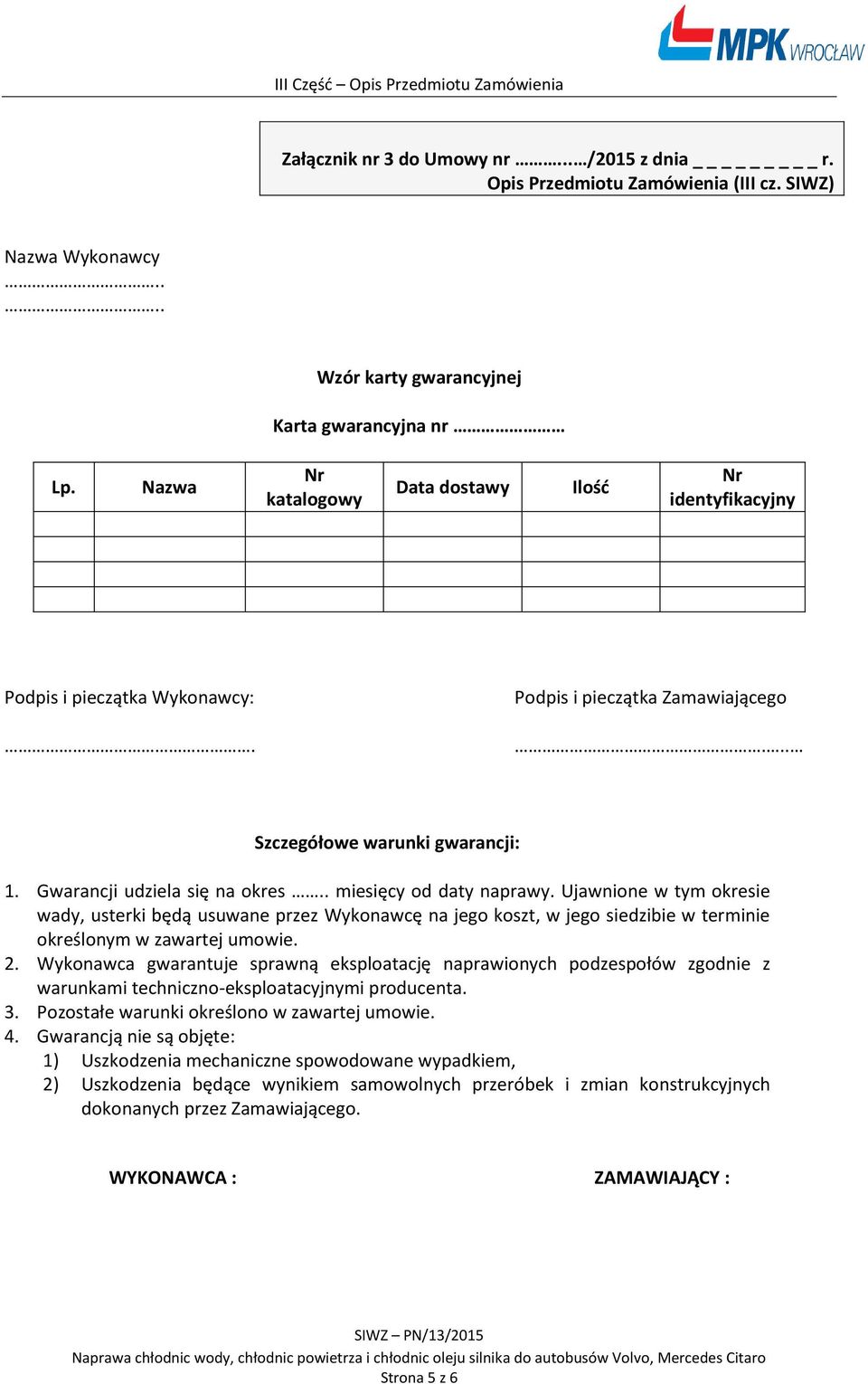 . miesięcy od daty naprawy. Ujawnione w tym okresie wady, usterki będą usuwane przez Wykonawcę na jego koszt, w jego siedzibie w terminie określonym w zawartej umowie. 2.