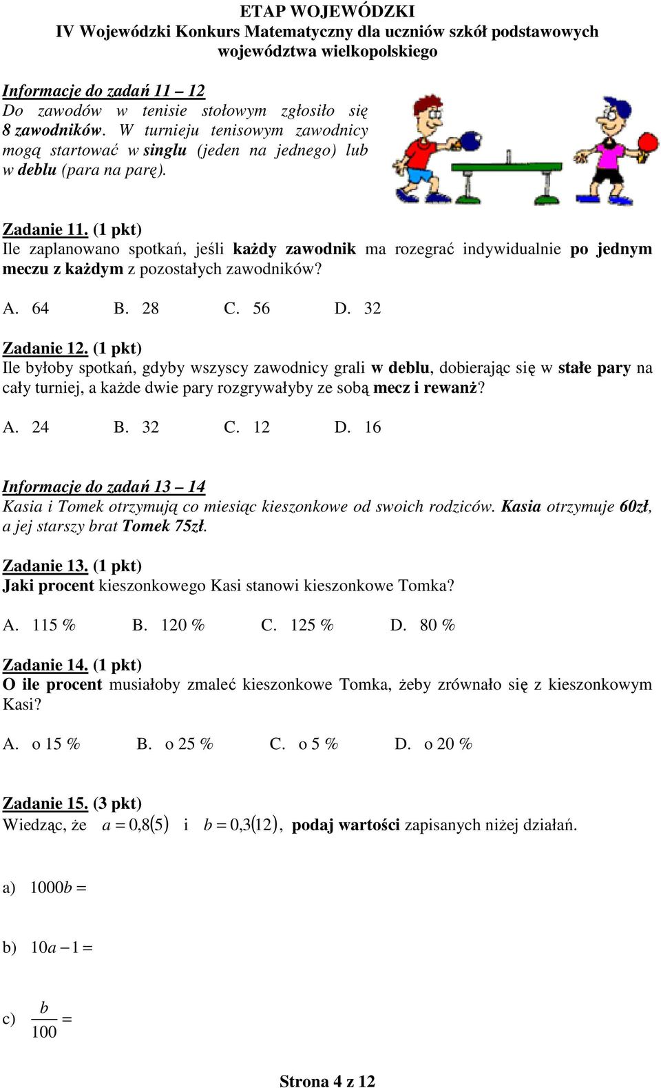 (1 pkt) Ile byłoby spotkań, gdyby wszyscy zawodnicy grali w deblu, dobierając się w stałe pary na cały turniej, a każde dwie pary rozgrywałyby ze sobą mecz i rewanż? A. 24 B. 32 C. 12 D.