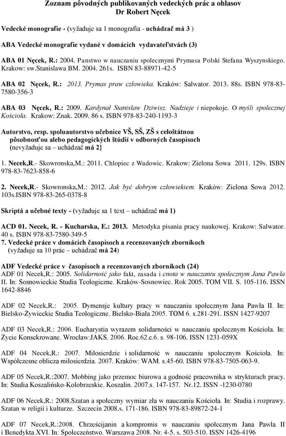 Kraków: Salwator. 2013. 88s. ISBN 978-83- 7580-356-3 ABA 03 Nęcek, R.: 2009. Kardynał Stanisław Dziwisz. Nadzieje i niepokoje. O myśli społecznej Kościoła. Krakow: Znak. 2009. 86 s.