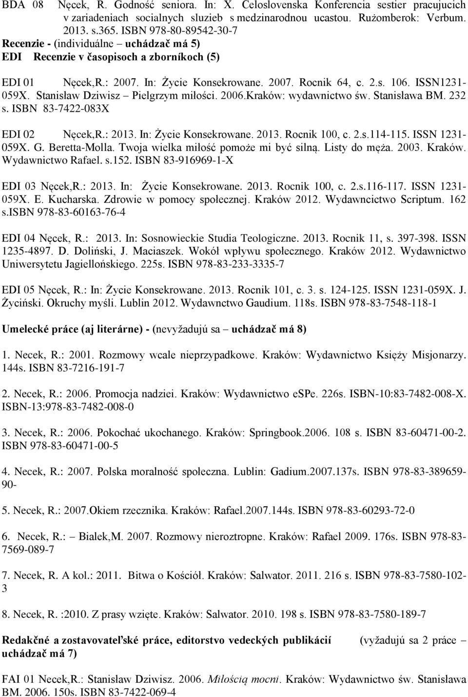 Stanisław Dziwisz Pielgrzym miłości. 2006.Kraków: wydawnictwo św. Stanisława BM. 232 s. ISBN 83-7422-083X EDI 02 Nęcek,R.: 2013. In: Życie Konsekrowane. 2013. Rocnik 100, c. 2.s.114-115.