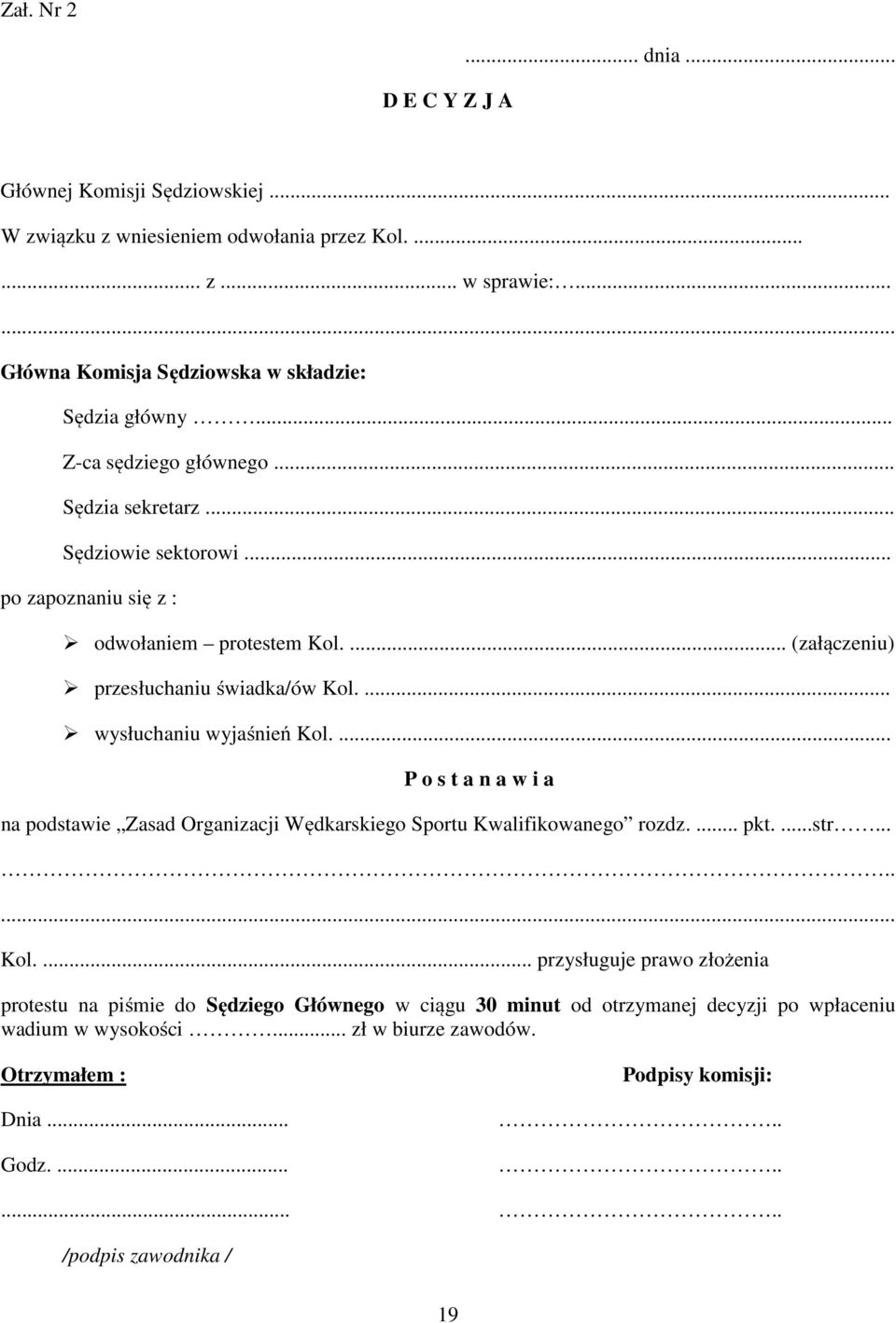 ... wysłuchaniu wyjaśnień Kol.... P o s t a n a w i a na podstawie Zasad Organizacji Wędkarskiego Sportu Kwalifikowanego rozdz.... pkt....str..... Kol.... przysługuje prawo złożenia protestu na piśmie do Sędziego Głównego w ciągu 30 minut od otrzymanej decyzji po wpłaceniu wadium w wysokości.