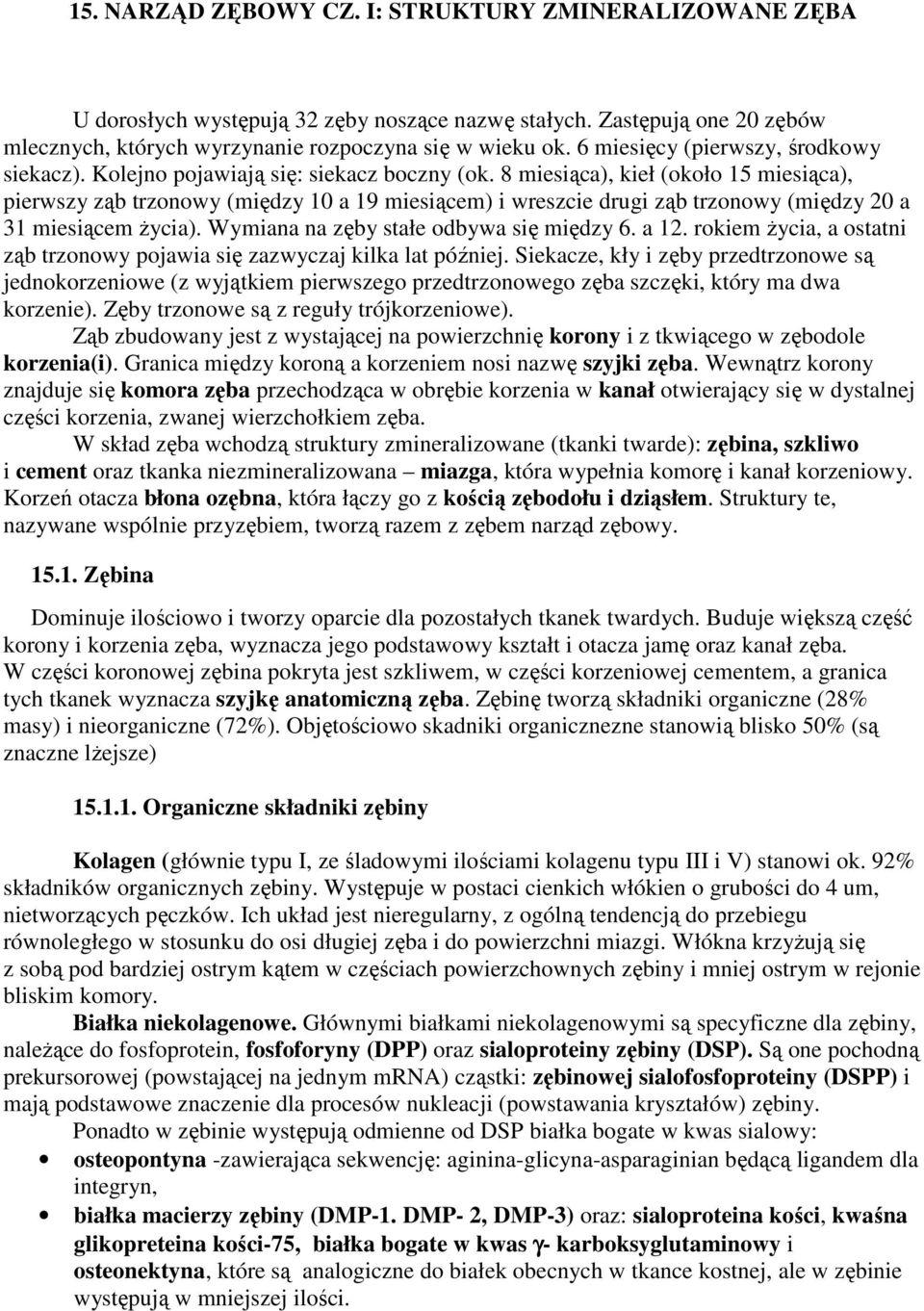 8 miesiąca), kieł (około 15 miesiąca), pierwszy ząb trzonowy (między 10 a 19 miesiącem) i wreszcie drugi ząb trzonowy (między 20 a 31 miesiącem Ŝycia). Wymiana na zęby stałe odbywa się między 6. a 12.