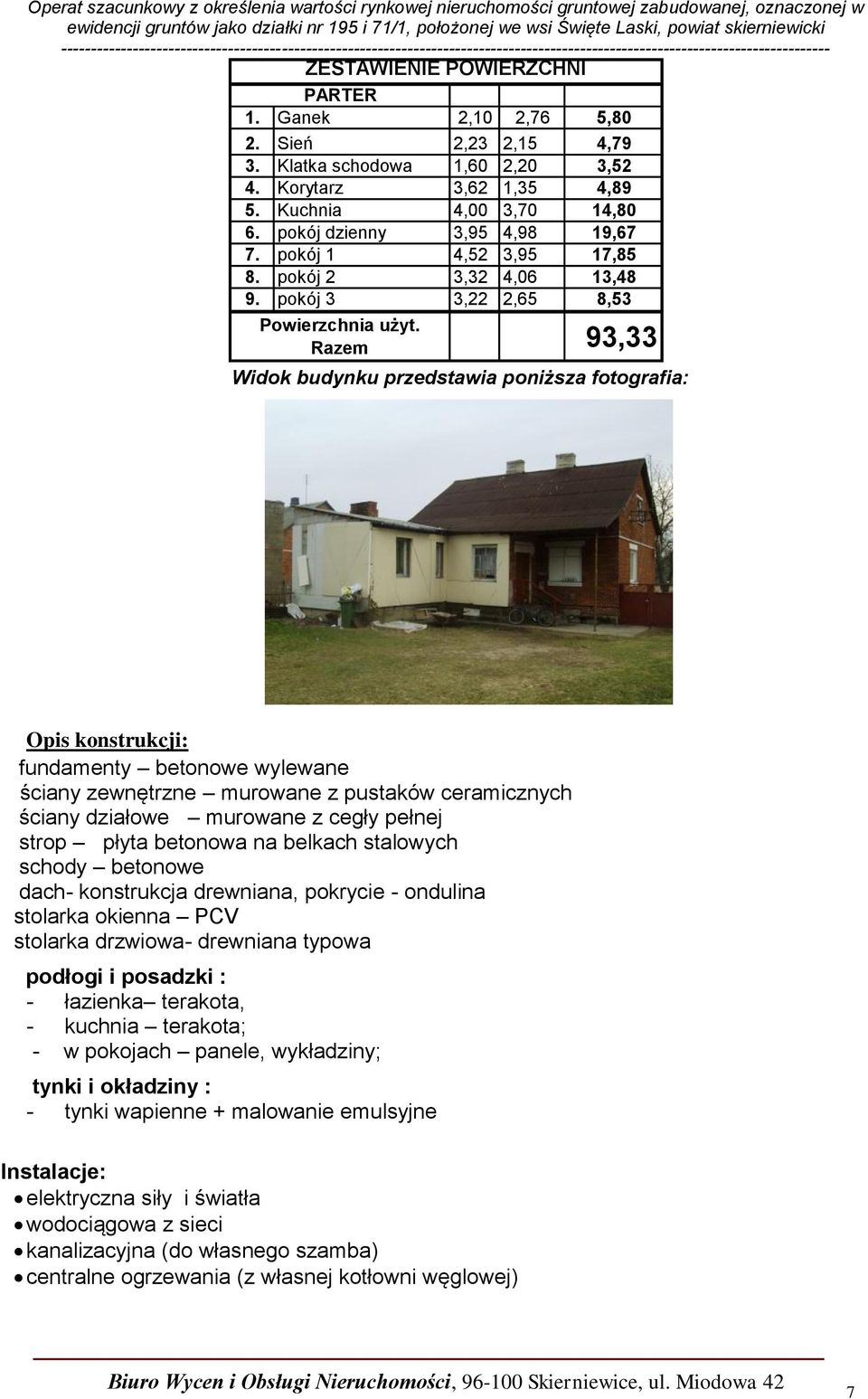 Razem 93,33 Widok budynku przedstawia poniższa fotografia: Opis konstrukcji: fundamenty betonowe wylewane ściany zewnętrzne murowane z pustaków ceramicznych ściany działowe murowane z cegły pełnej