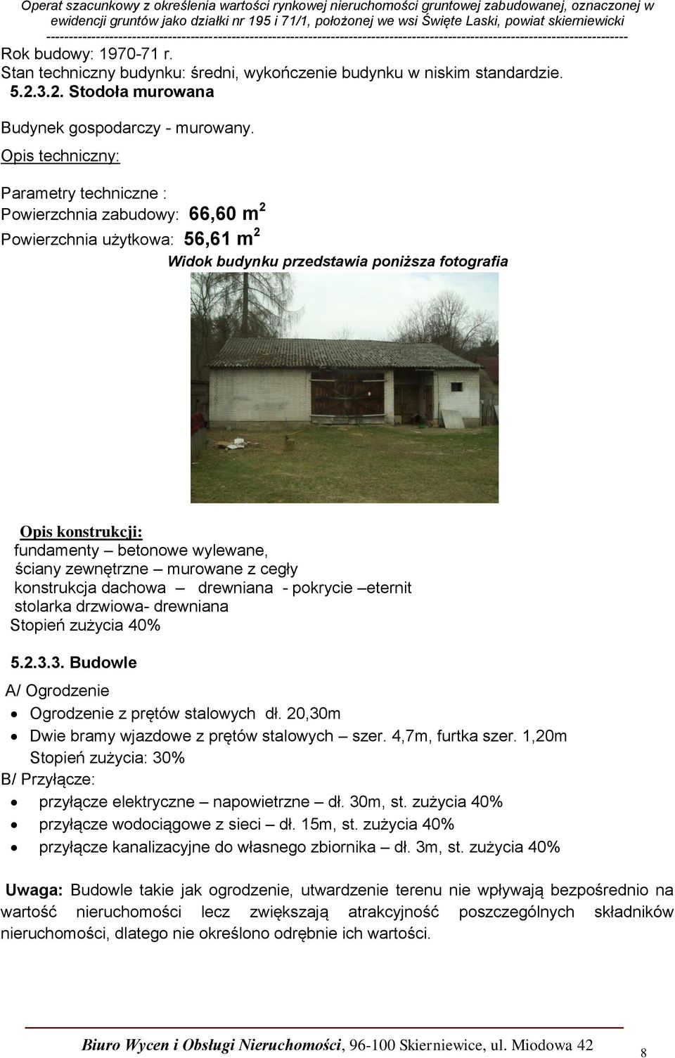 ściany zewnętrzne murowane z cegły konstrukcja dachowa drewniana - pokrycie eternit stolarka drzwiowa- drewniana Stopień zużycia 40% 5.2.3.3. Budowle A/ Ogrodzenie Ogrodzenie z prętów stalowych dł.