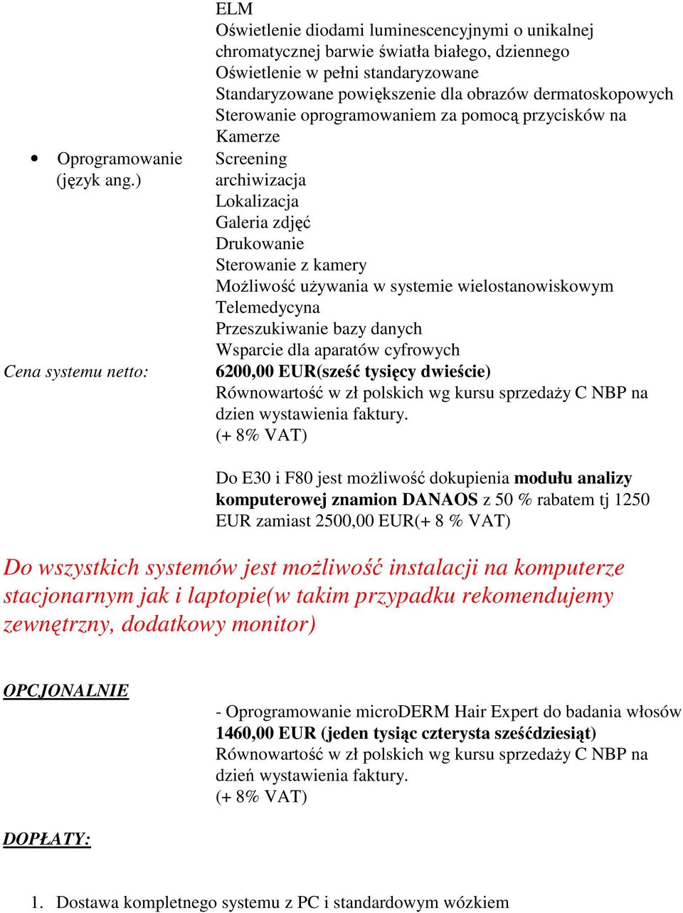 dermatoskopowych Sterowanie oprogramowaniem za pomocą przycisków na Kamerze archiwizacja Lokalizacja Galeria zdjęć Drukowanie Sterowanie z kamery Możliwość używania w systemie wielostanowiskowym