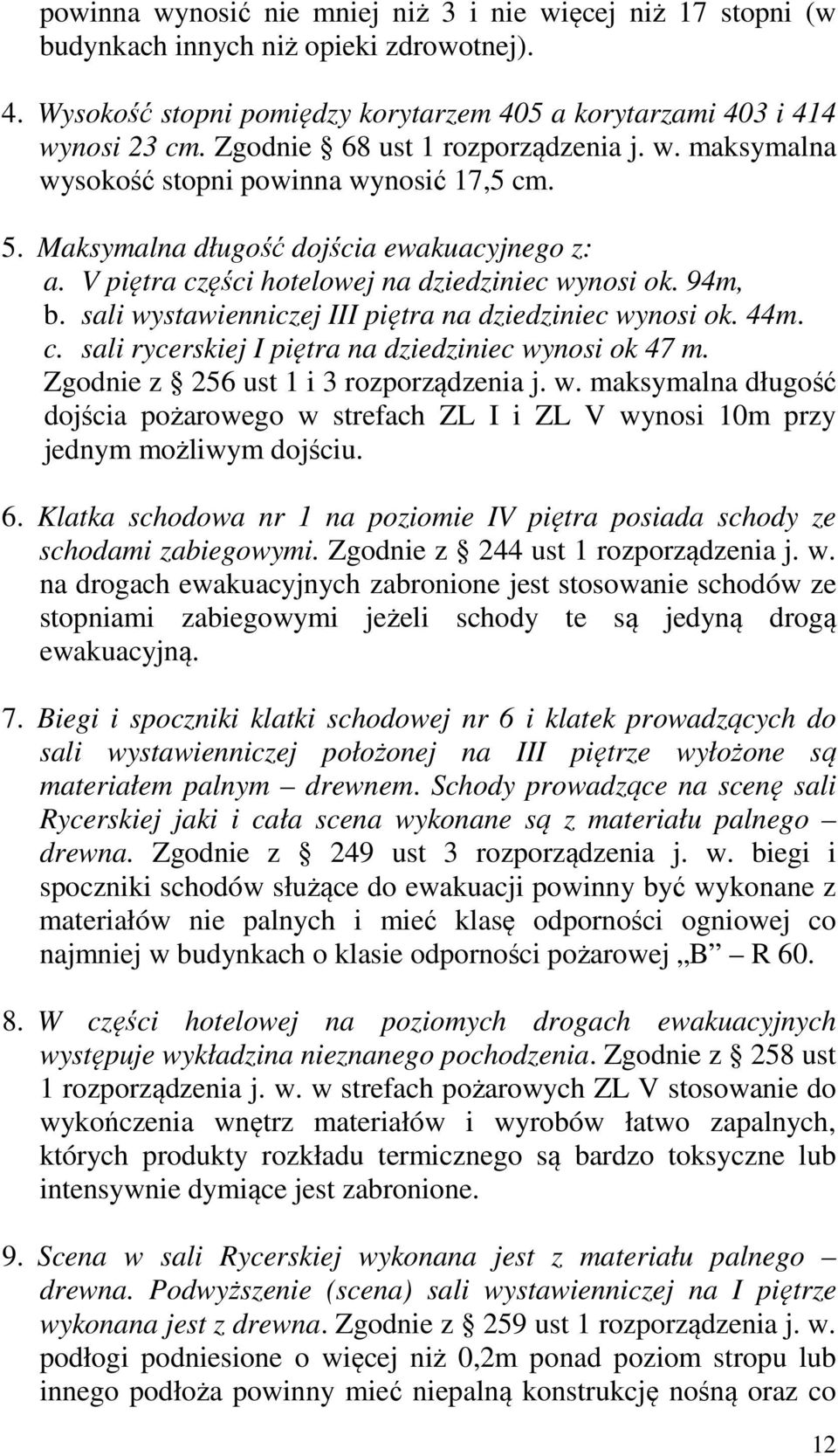 sali wystawienniczej III piętra na dziedziniec wynosi ok. 44m. c. sali rycerskiej I piętra na dziedziniec wynosi ok 47 m. Zgodnie z 256 ust 1 i 3 rozporządzenia j. w. maksymalna długość dojścia pożarowego w strefach ZL I i ZL V wynosi 10m przy jednym możliwym dojściu.