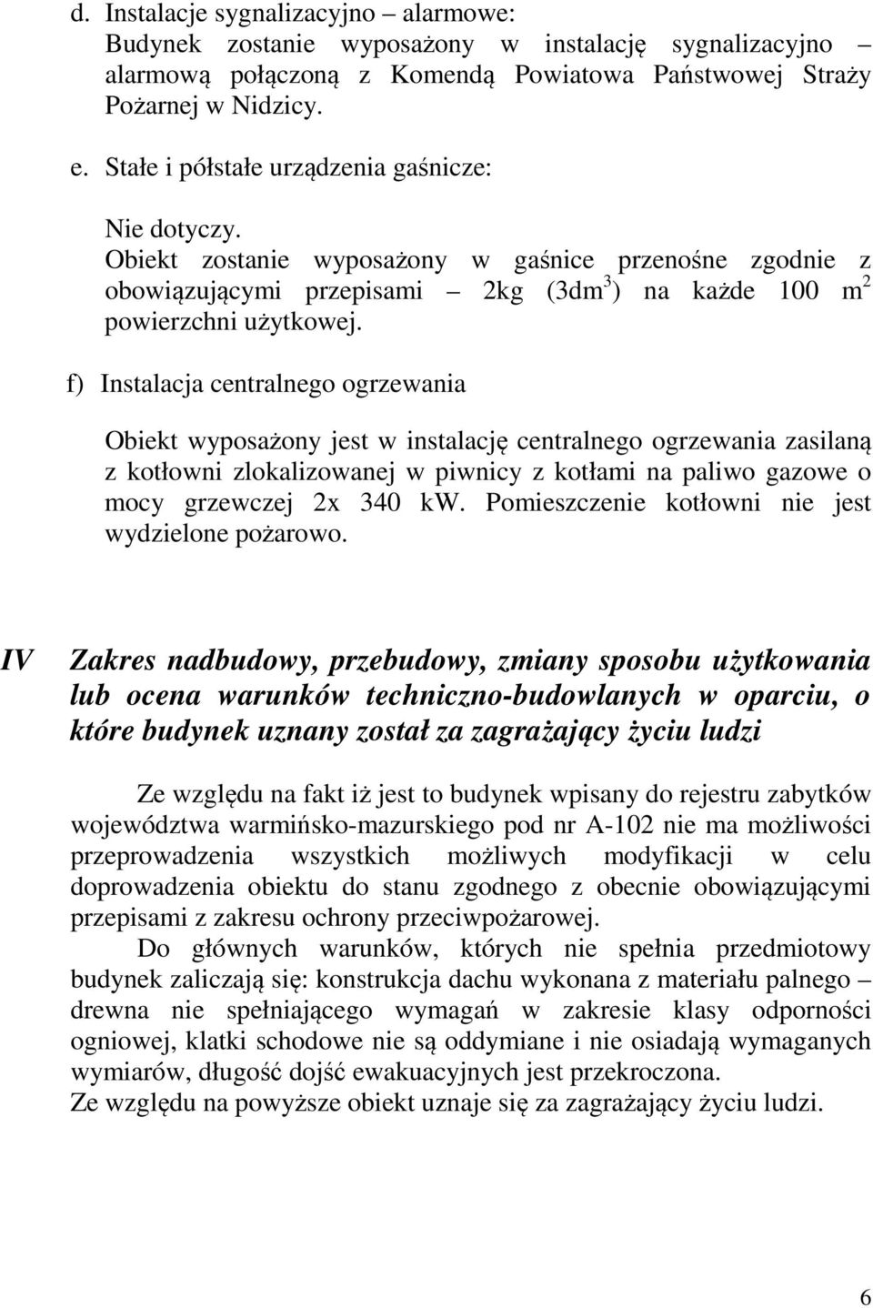 f) Instalacja centralnego ogrzewania Obiekt wyposażony jest w instalację centralnego ogrzewania zasilaną z kotłowni zlokalizowanej w piwnicy z kotłami na paliwo gazowe o mocy grzewczej 2x 340 kw.