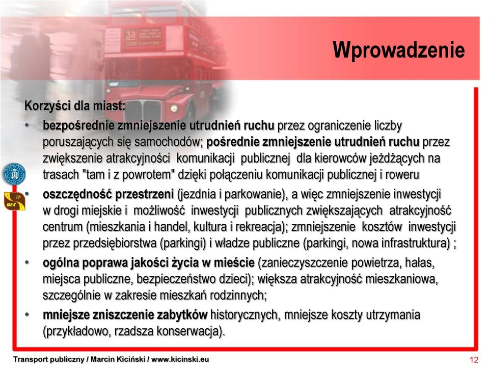 zmniejszenie inwestycji w drogi miejskie i możliwość inwestycji publicznych zwiększających atrakcyjność centrum (mieszkania i handel, kultura i rekreacja); zmniejszenie kosztów inwestycji przez