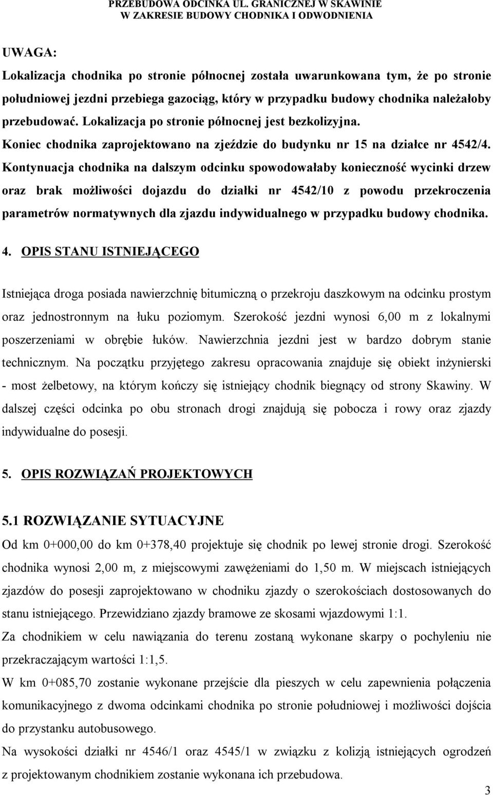 Kontynuacja chodnika na dalszym odcinku spowodowałaby konieczność wycinki drzew oraz brak możliwości dojazdu do działki nr 4542/10 z powodu przekroczenia parametrów normatywnych dla zjazdu