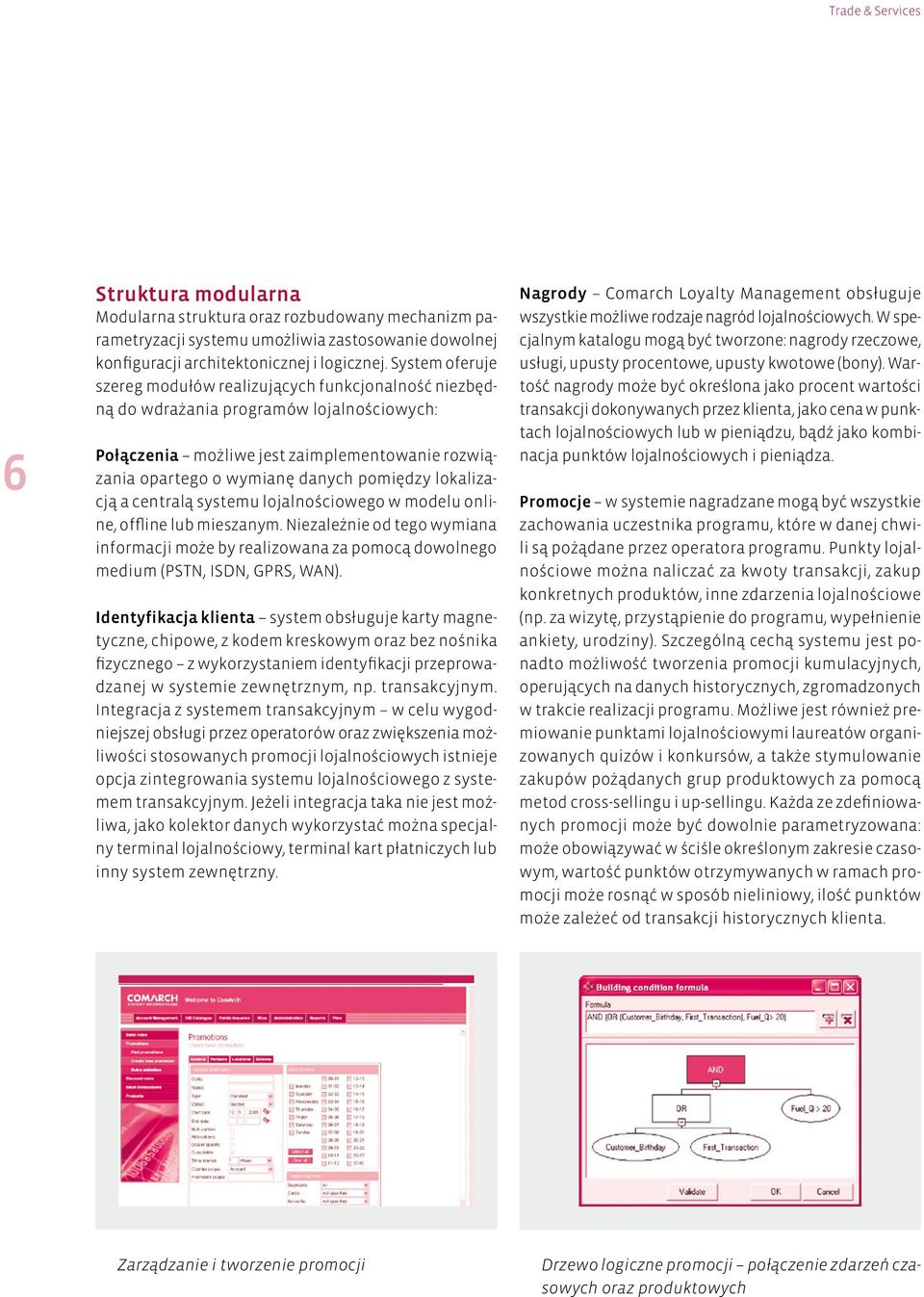 lokalizacją a centralą systemu lojalnościowego w modelu online, offline lub mieszanym. Niezależnie od tego wymiana informacji może by realizowana za pomocą dowolnego medium (PSTN, ISDN, GPRS, WAN).