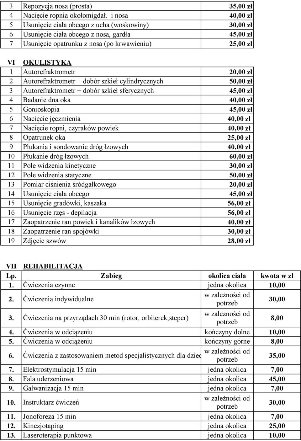 Autorefraktrometr 20,00 zł 2 Autorefraktrometr + dobór szkieł cylindrycznych 50,00 zł 3 Autorefraktrometr + dobór szkieł sferycznych 45,00 zł 4 Badanie dna oka 40,00 zł 5 Gonioskopia 45,00 zł 6