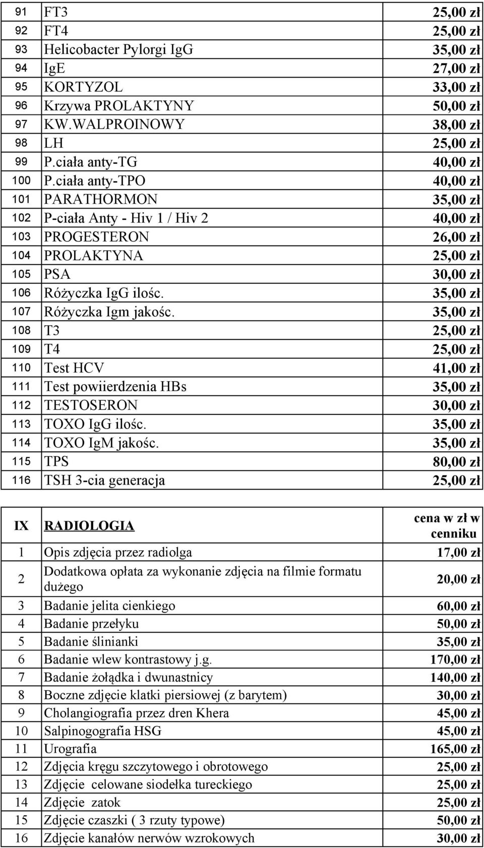 ciała anty-tpo 40,00 zł 101 PARATHORMON 35,00 zł 102 P-ciała Anty - Hiv 1 / Hiv 2 40,00 zł 103 PROGESTERON 26,00 zł 104 PROLAKTYNA 25,00 zł 105 PSA 30,00 zł 106 Różyczka IgG ilośc.