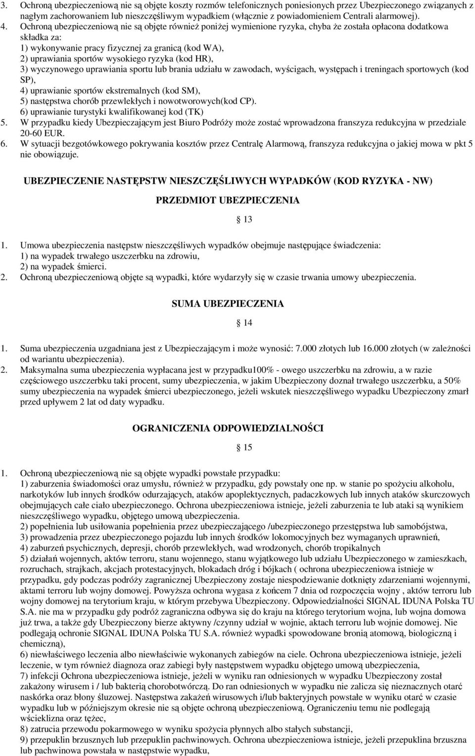 Ochroną ubezpieczeniową nie są objęte równieŝ poniŝej wymienione ryzyka, chyba Ŝe została opłacona dodatkowa składka za: 1) wykonywanie pracy fizycznej za granicą (kod WA), 2) uprawiania sportów