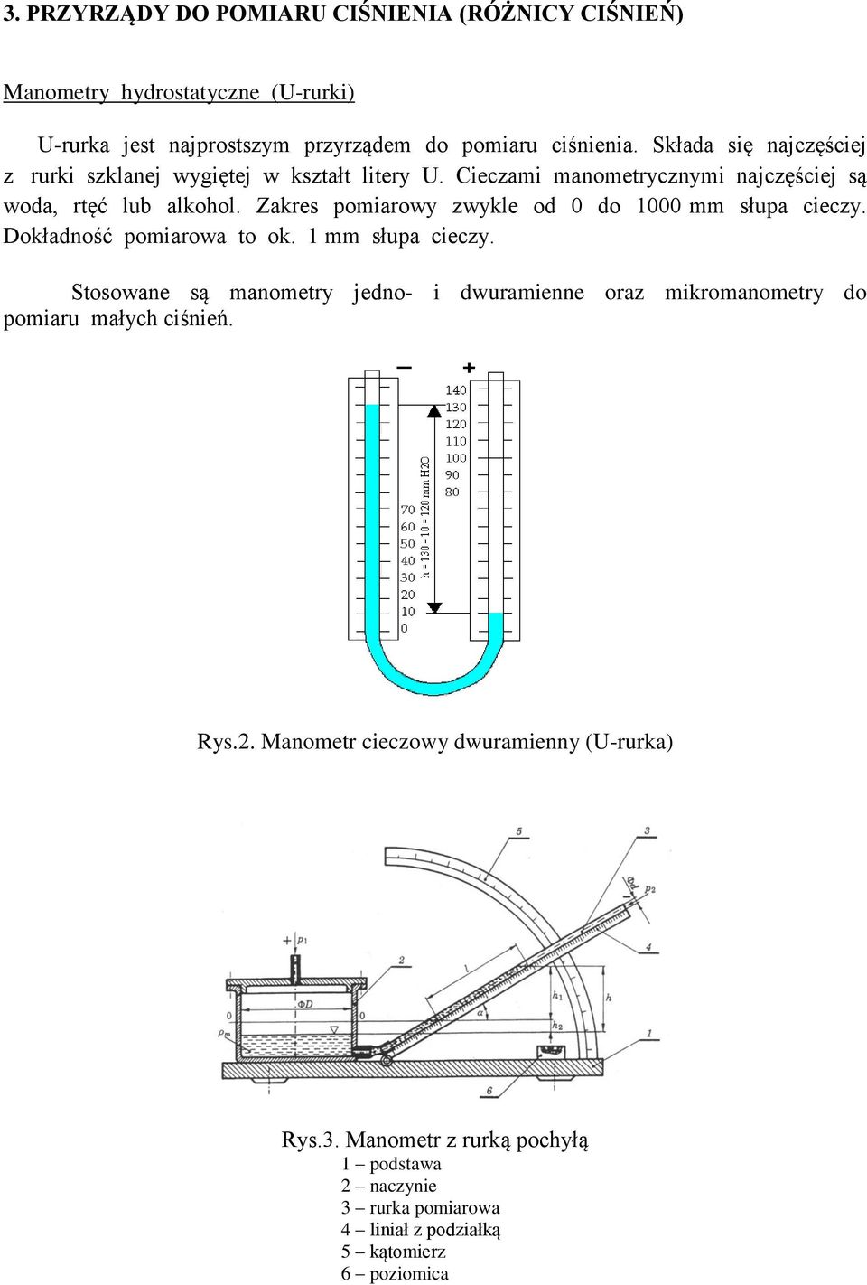 Zakres pomiarowy zwykle od 0 do 1000 mm słupa cieczy. Dokładność pomiarowa to ok. 1 mm słupa cieczy.