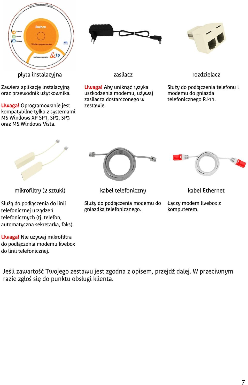 mikrofiltry (2 sztuki) Służą do podłączenia do linii telefonicznej urządzeń telefonicznych (tj. telefon, automatyczna sekretarka, faks). Uwaga!