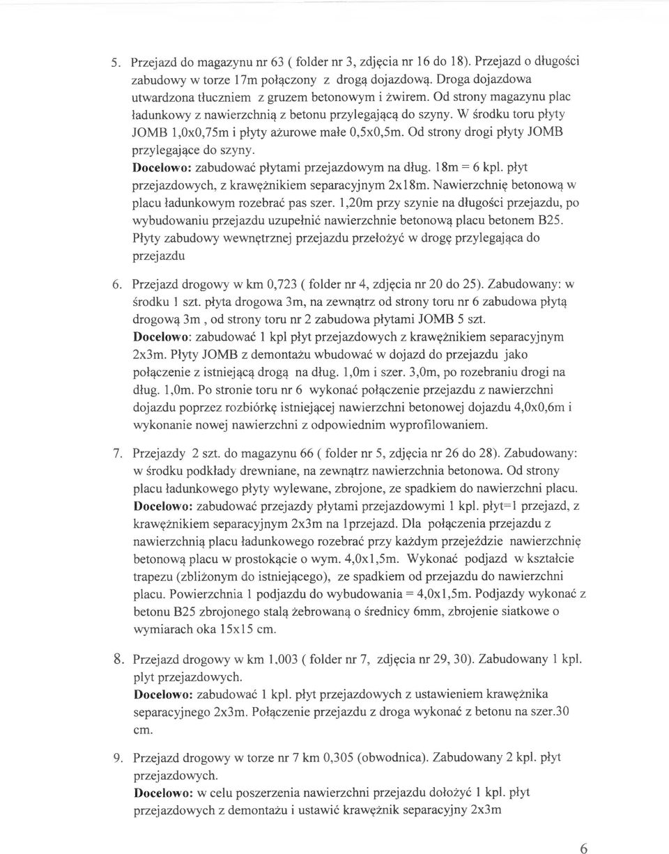 W środku toru płyty JOMB l,0x0,75m i płyty ażurowe małe 0,5x0,5m. Od strony drogi płyty JOMB przylegające do szyny. Docelowo: zabudować płytami przejazdowym na dług. 18m = 6 kpi.