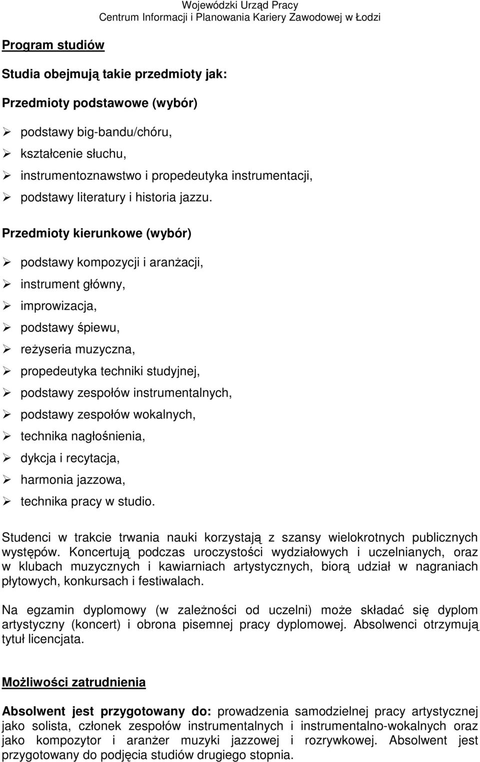 Przedmioty kierunkowe (wybór) podstawy kompozycji i aranżacji, instrument główny, improwizacja, podstawy śpiewu, reżyseria muzyczna, propedeutyka techniki studyjnej, podstawy zespołów