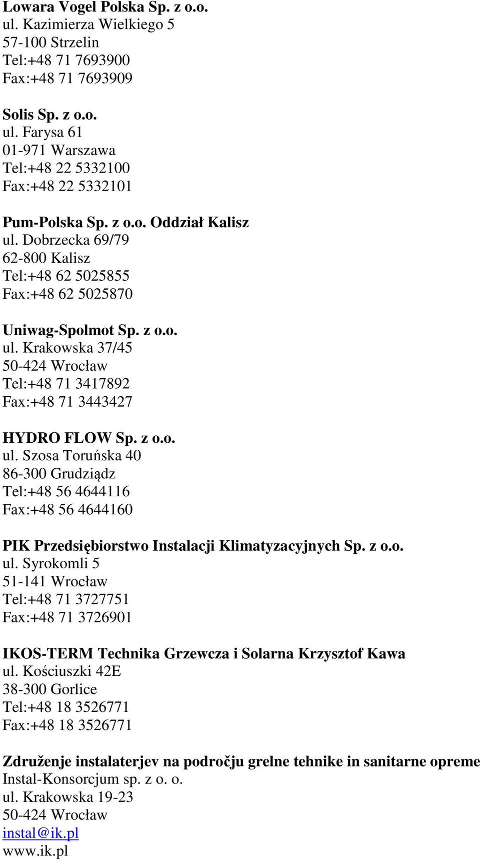 z o.o. ul. Szosa Toruńska 40 86-300 Grudziądz Tel:+48 56 4644116 Fax:+48 56 4644160 PIK Przedsiębiorstwo Instalacji Klimatyzacyjnych Sp. z o.o. ul. Syrokomli 5 51-141 Wrocław Tel:+48 71 3727751 Fax:+48 71 3726901 IKOS-TERM Technika Grzewcza i Solarna Krzysztof Kawa ul.