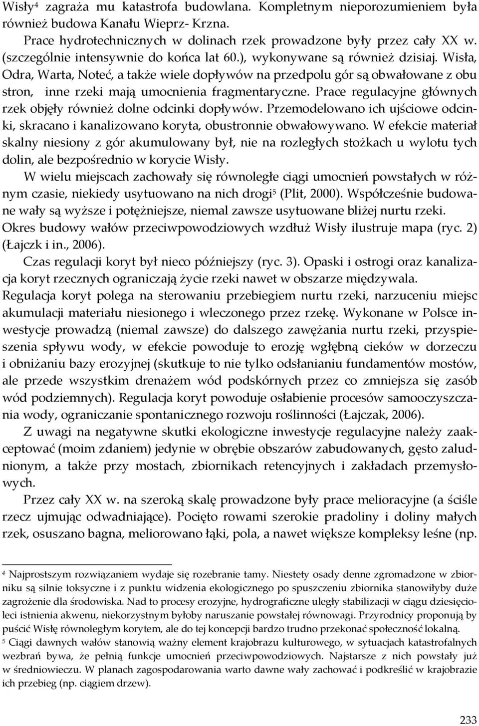 Wisła, Odra, Warta, Noteć, a także wiele dopływów na przedpolu gór są obwałowane z obu stron, inne rzeki mają umocnienia fragmentaryczne.