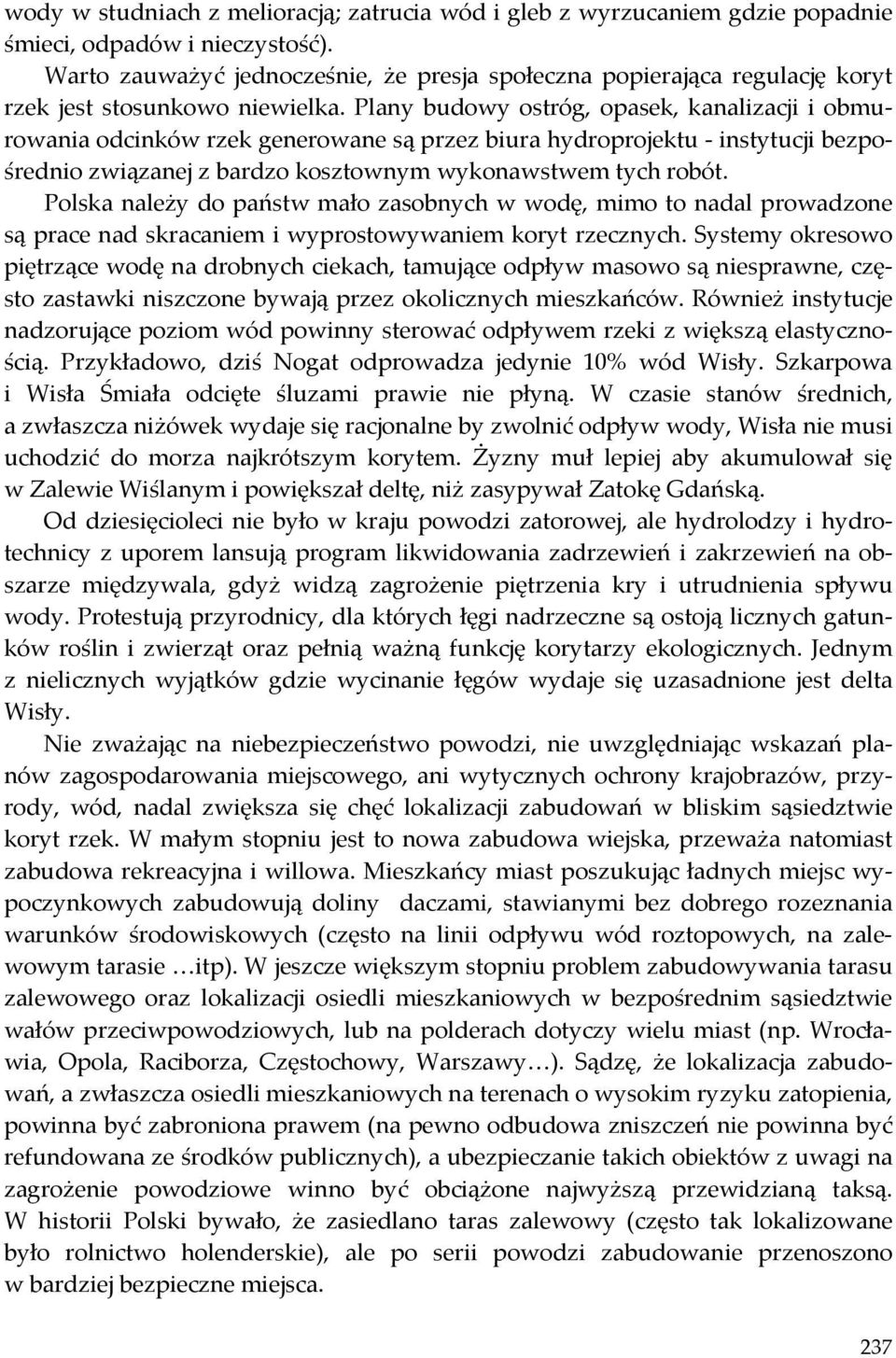 Plany budowy ostróg, opasek, kanalizacji i obmurowania odcinków rzek generowane są przez biura hydroprojektu instytucji bezpośrednio związanej z bardzo kosztownym wykonawstwem tych robót.