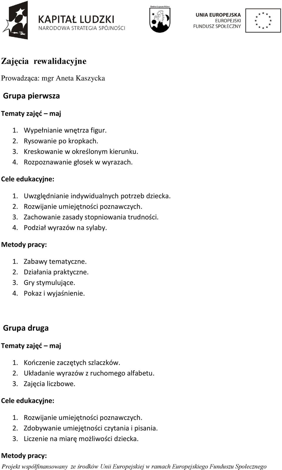 Podział wyrazów na sylaby. Metody pracy: 1. Zabawy tematyczne. 2. Działania praktyczne. 3. Gry stymulujące. 4. Pokaz i wyjaśnienie. Grupa druga Tematy zajęć maj 1. Kończenie zaczętych szlaczków. 2. Układanie wyrazów z ruchomego alfabetu.