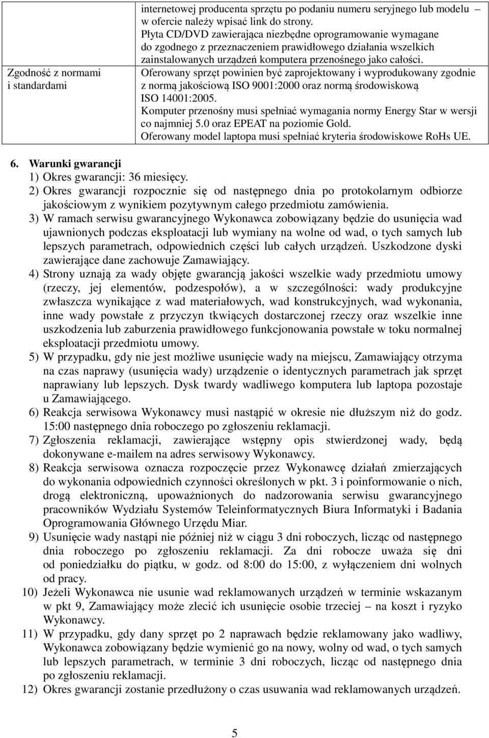 Oferowany sprzęt powinien być zaprojektowany i wyprodukowany zgodnie z normą jakościową ISO 9001:2000 oraz normą środowiskową ISO 14001:2005.