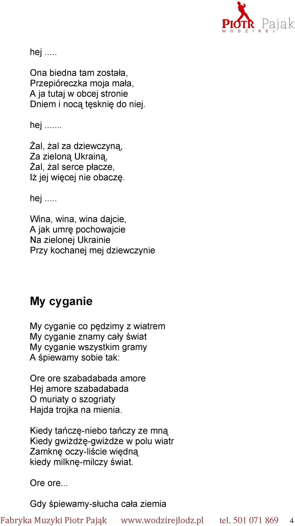 .. Wina, wina, wina dajcie, A jak umrę pochowajcie Na zielonej Ukrainie Przy kochanej mej dziewczynie My cyganie My cyganie co pędzimy z wiatrem My cyganie znamy cały świat My cyganie