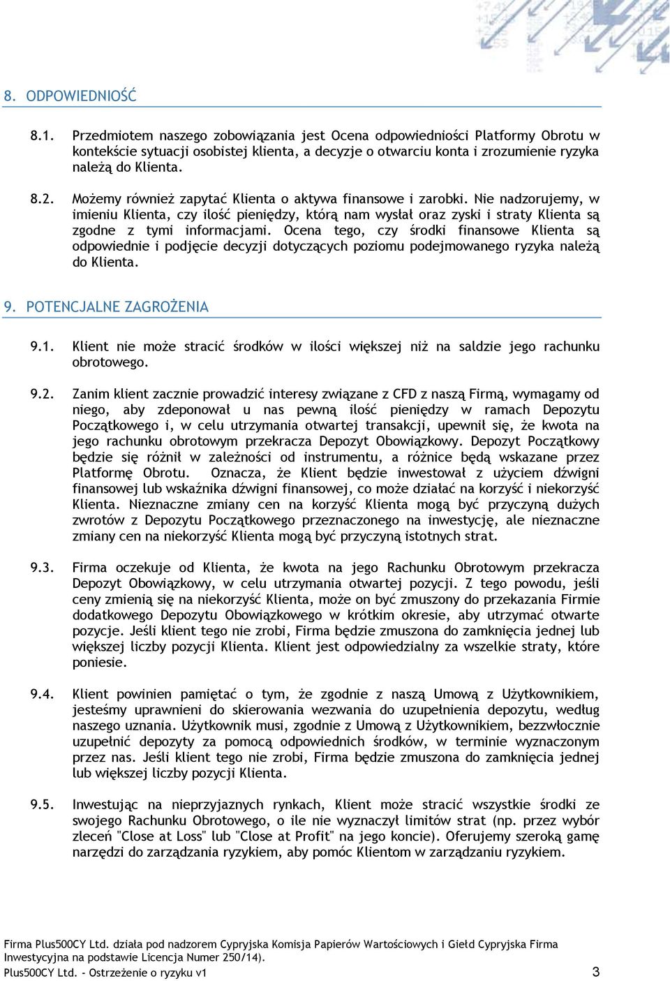 Możemy również zapytać Klienta o aktywa finansowe i zarobki. Nie nadzorujemy, w imieniu Klienta, czy ilość pieniędzy, którą nam wysłał oraz zyski i straty Klienta są zgodne z tymi informacjami.