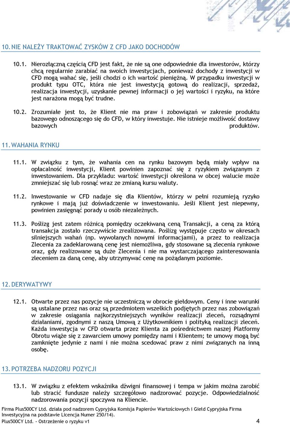 W przypadku inwestycji w produkt typu OTC, która nie jest inwestycją gotową do realizacji, sprzedaż, realizacja inwestycji, uzyskanie pewnej informacji o jej wartości i ryzyku, na które jest narażona