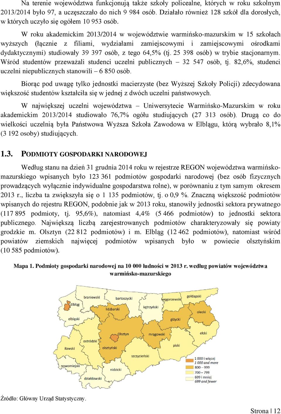 W roku akademickim 2013/2014 w województwie warmińsko-mazurskim w 15 szkołach wyższych (łącznie z filiami, wydziałami zamiejscowymi i zamiejscowymi ośrodkami dydaktycznymi) studiowały 39 397 osób, z