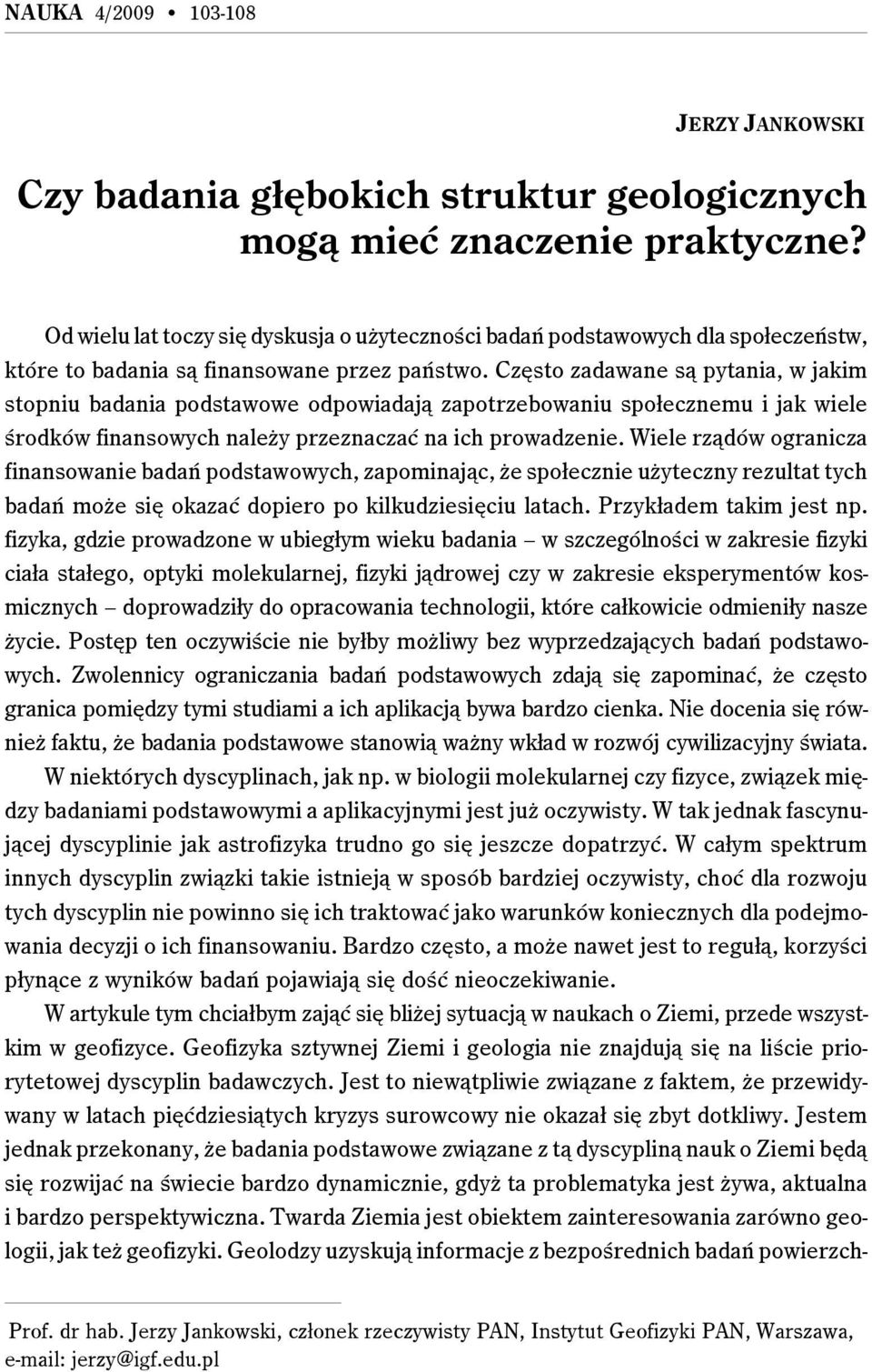 Często zadawane są pytania, w jakim stopniu badania podstawowe odpowiadają zapotrzebowaniu społecznemu i jak wiele środków finansowych należy przeznaczać na ich prowadzenie.