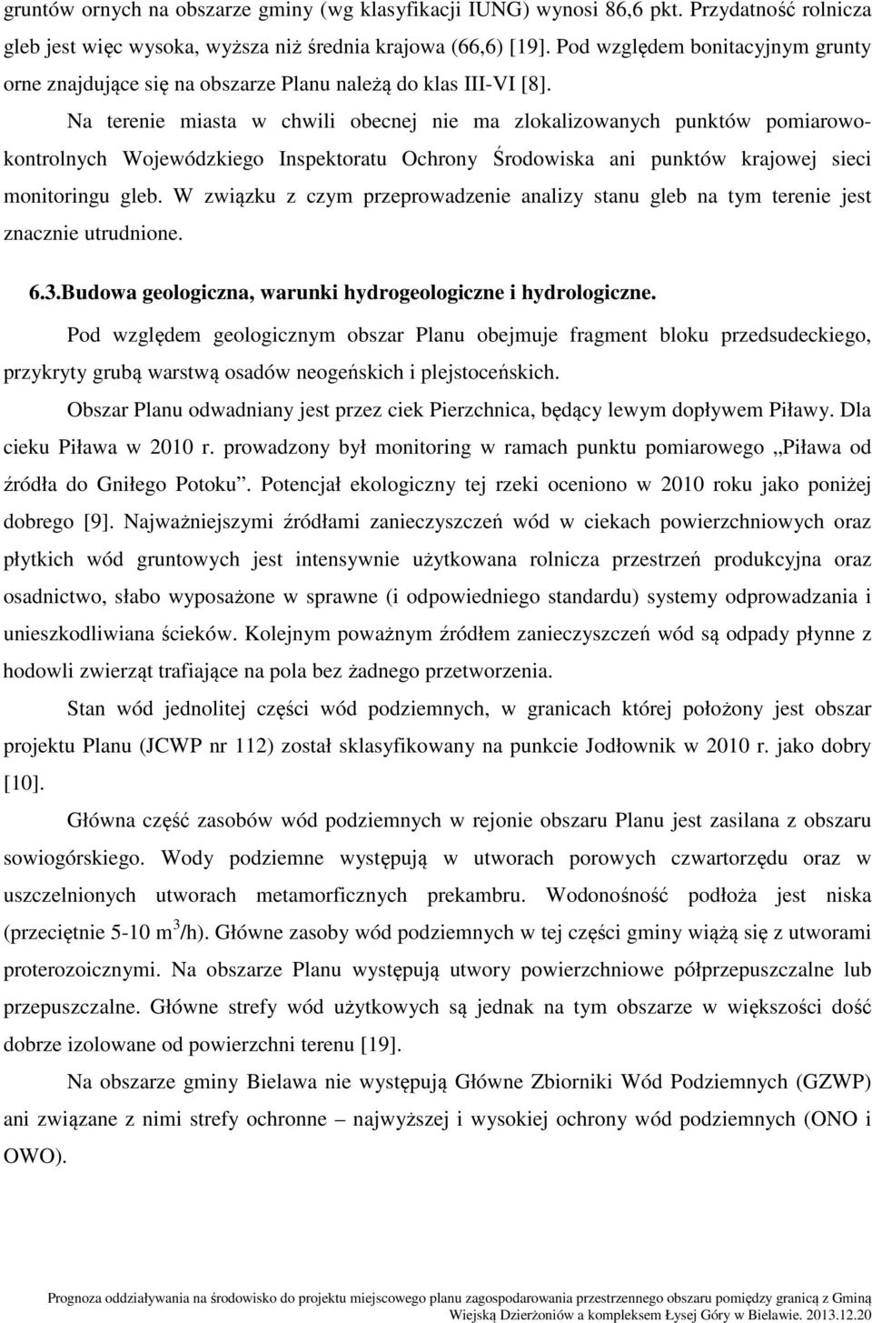 Na terenie miasta w chwili obecnej nie ma zlokalizowanych punktów pomiarowokontrolnych Wojewódzkiego Inspektoratu Ochrony Środowiska ani punktów krajowej sieci monitoringu gleb.