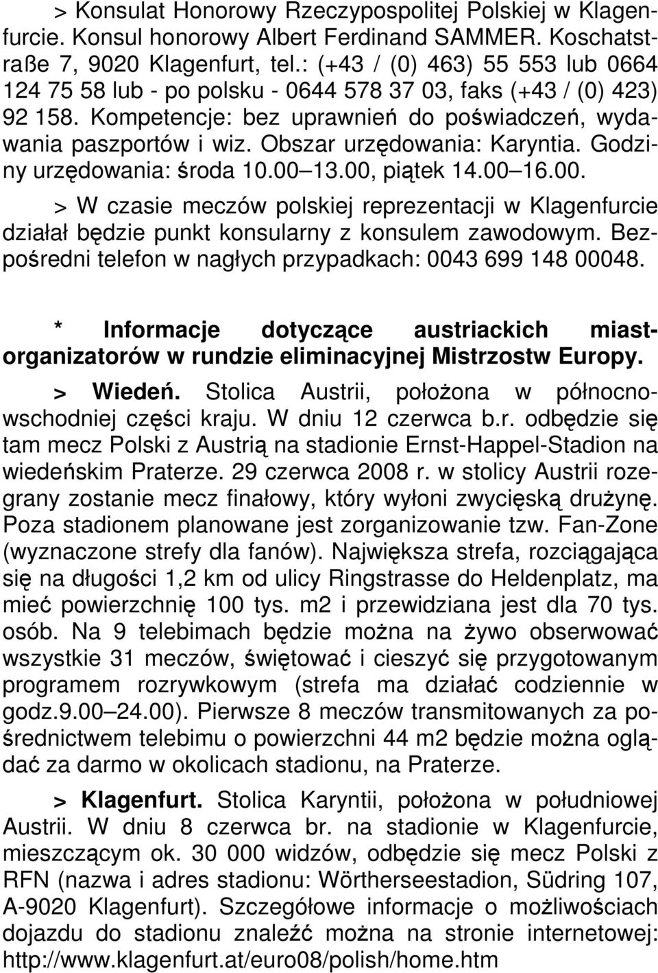 Obszar urzędowania: Karyntia. Godziny urzędowania: środa 10.00 13.00, piątek 14.00 16.00. > W czasie meczów polskiej reprezentacji w Klagenfurcie działał będzie punkt konsularny z konsulem zawodowym.