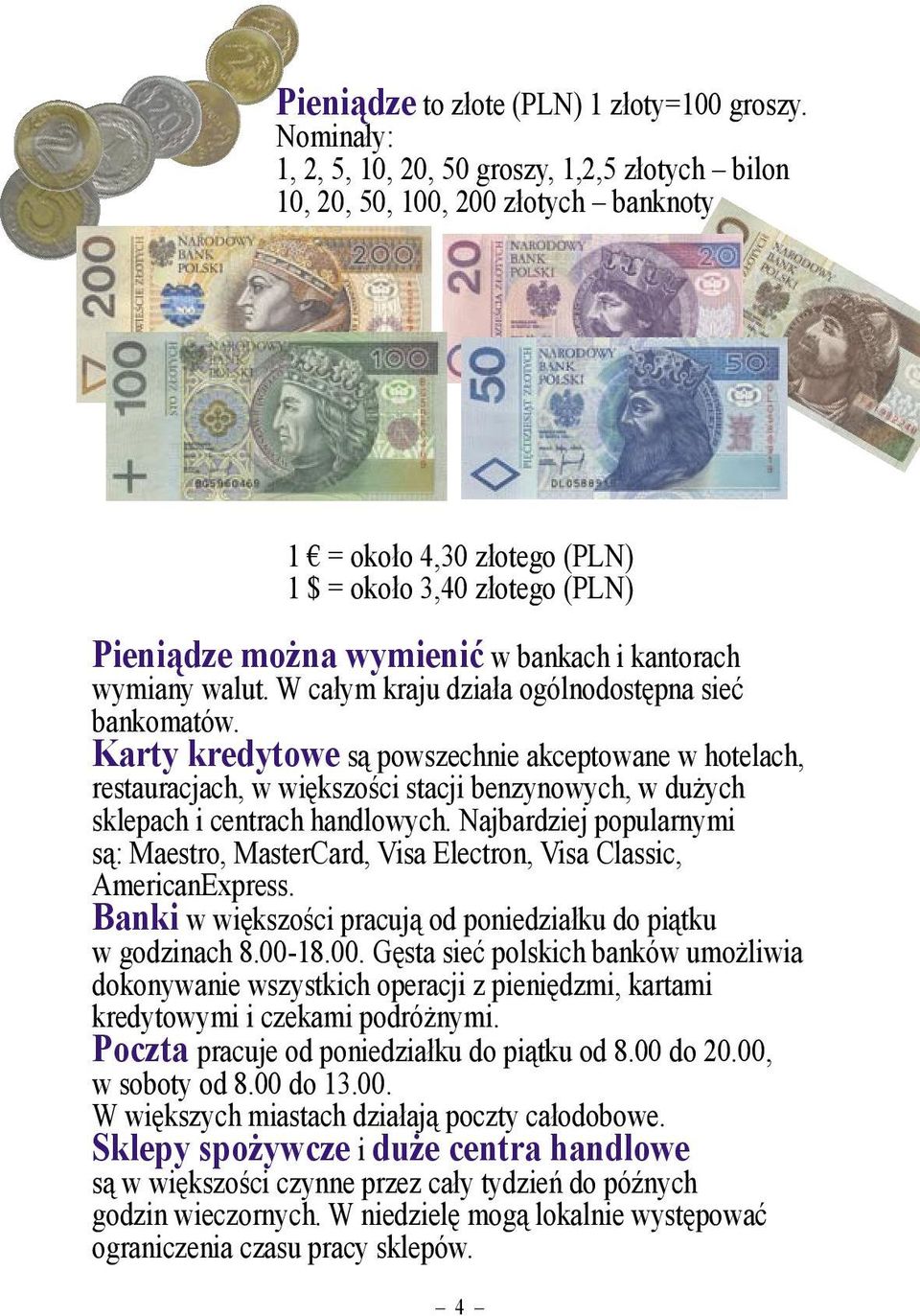 kantorach wymiany walut. W całym kraju działa ogólnodostępna sieć bankomatów.