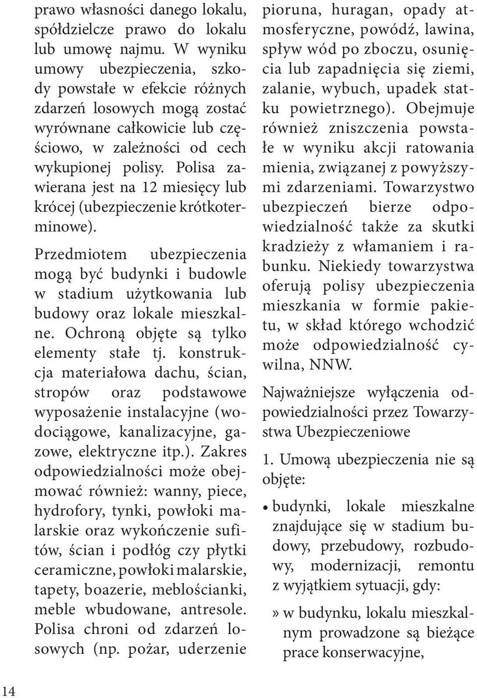 Polisa zawierana jest na 12 miesięcy lub krócej (ubezpieczenie krótkoterminowe). Przedmiotem ubezpieczenia mogą być budynki i budowle w stadium użytkowania lub budowy oraz lokale mieszkalne.