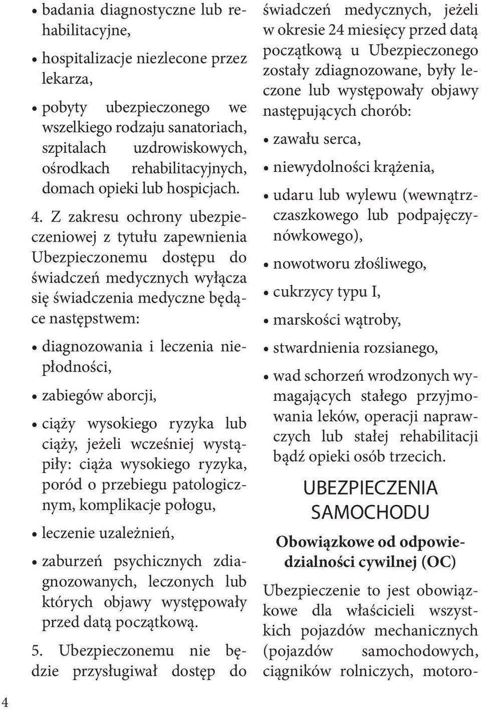 Z zakresu ochrony ubezpieczeniowej z tytułu zapewnienia Ubezpieczonemu dostępu do świadczeń medycznych wyłącza się świadczenia medyczne będące następstwem: diagnozowania i leczenia niepłodności,