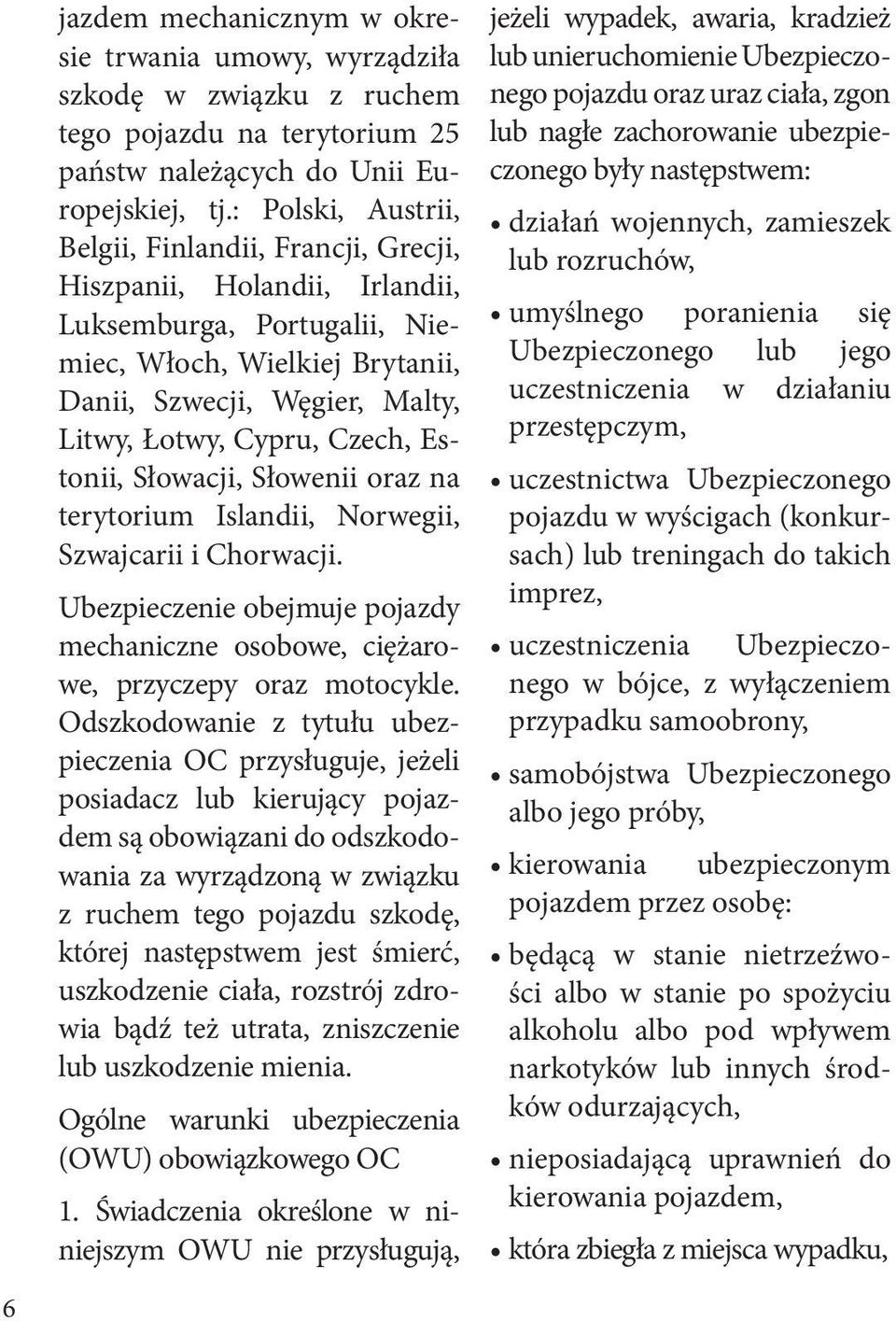 Czech, Estonii, Słowacji, Słowenii oraz na terytorium Islandii, Norwegii, Szwajcarii i Chorwacji. Ubezpieczenie obejmuje pojazdy mechaniczne osobowe, ciężarowe, przyczepy oraz motocykle.