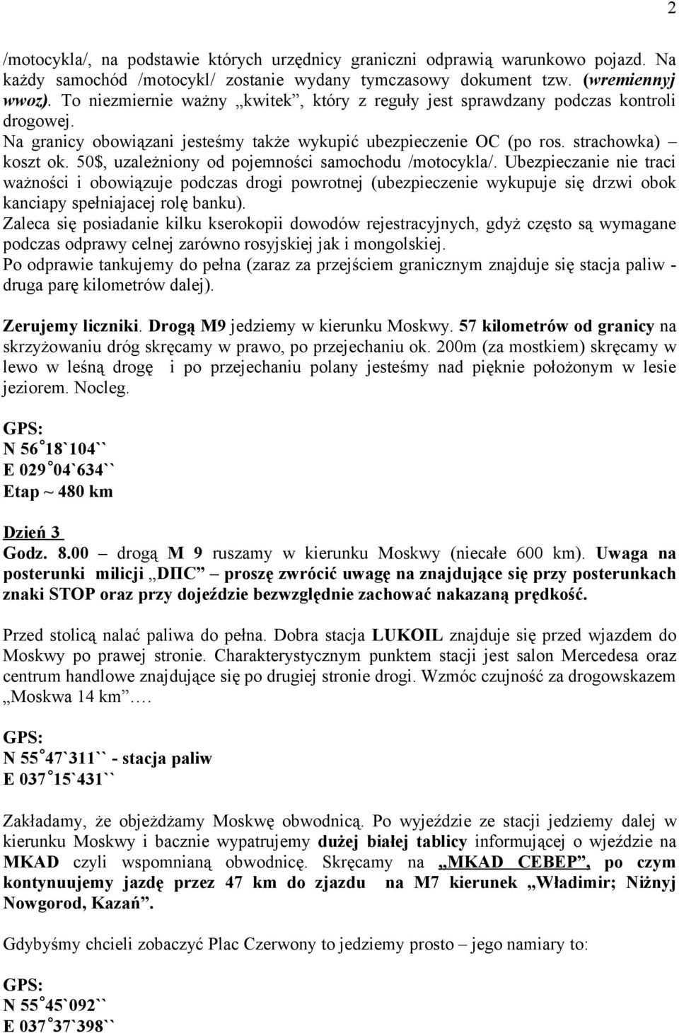 50$, uzależniony od pojemności samochodu /motocykla/. Ubezpieczanie nie traci ważności i obowiązuje podczas drogi powrotnej (ubezpieczenie wykupuje się drzwi obok kanciapy spełniajacej rolę banku).