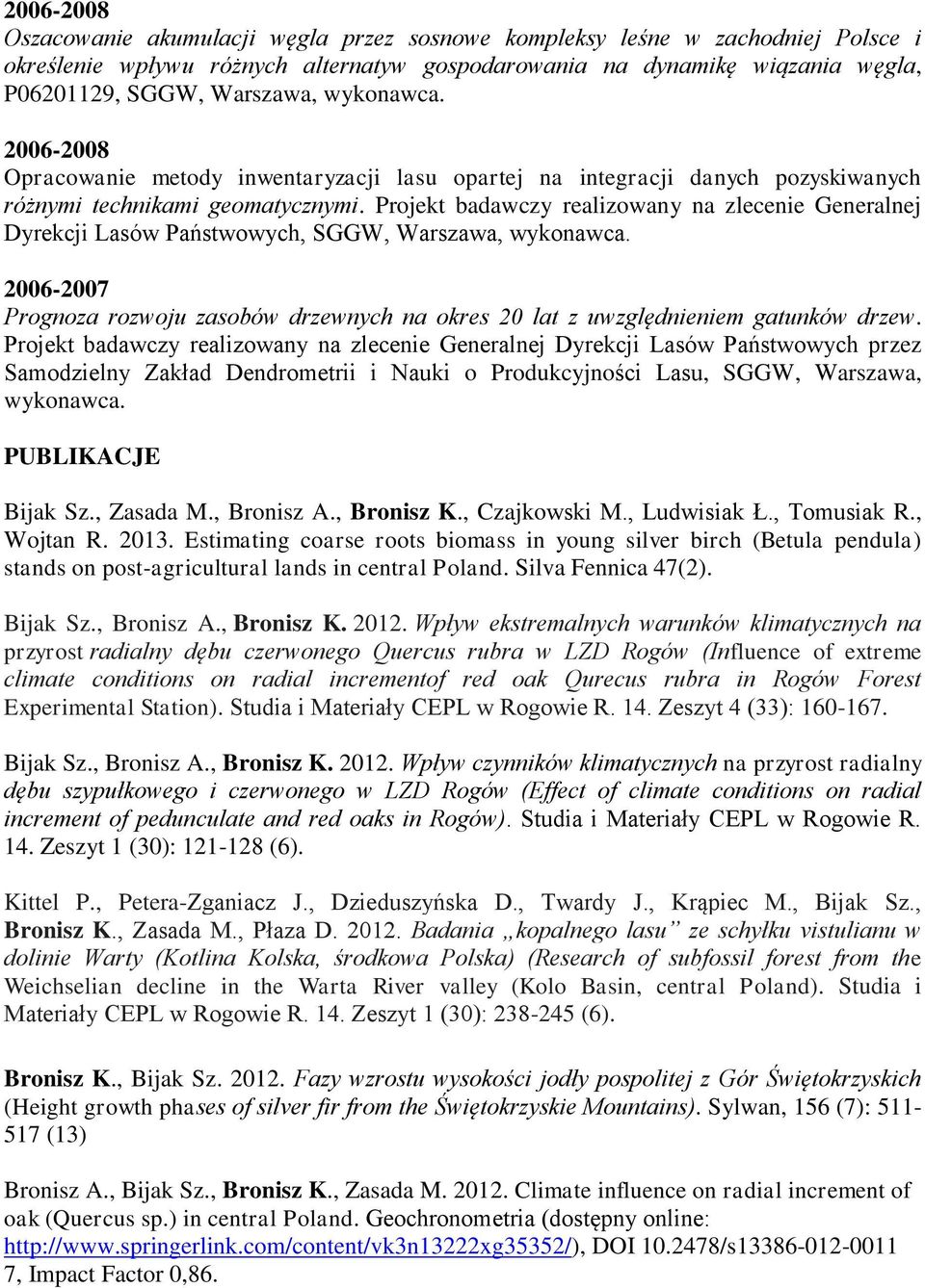 Projekt badawczy realizowany na zlecenie Generalnej Dyrekcji Lasów Państwowych, SGGW, Warszawa, wykonawca. 2006-2007 Prognoza rozwoju zasobów drzewnych na okres 20 lat z uwzględnieniem gatunków drzew.