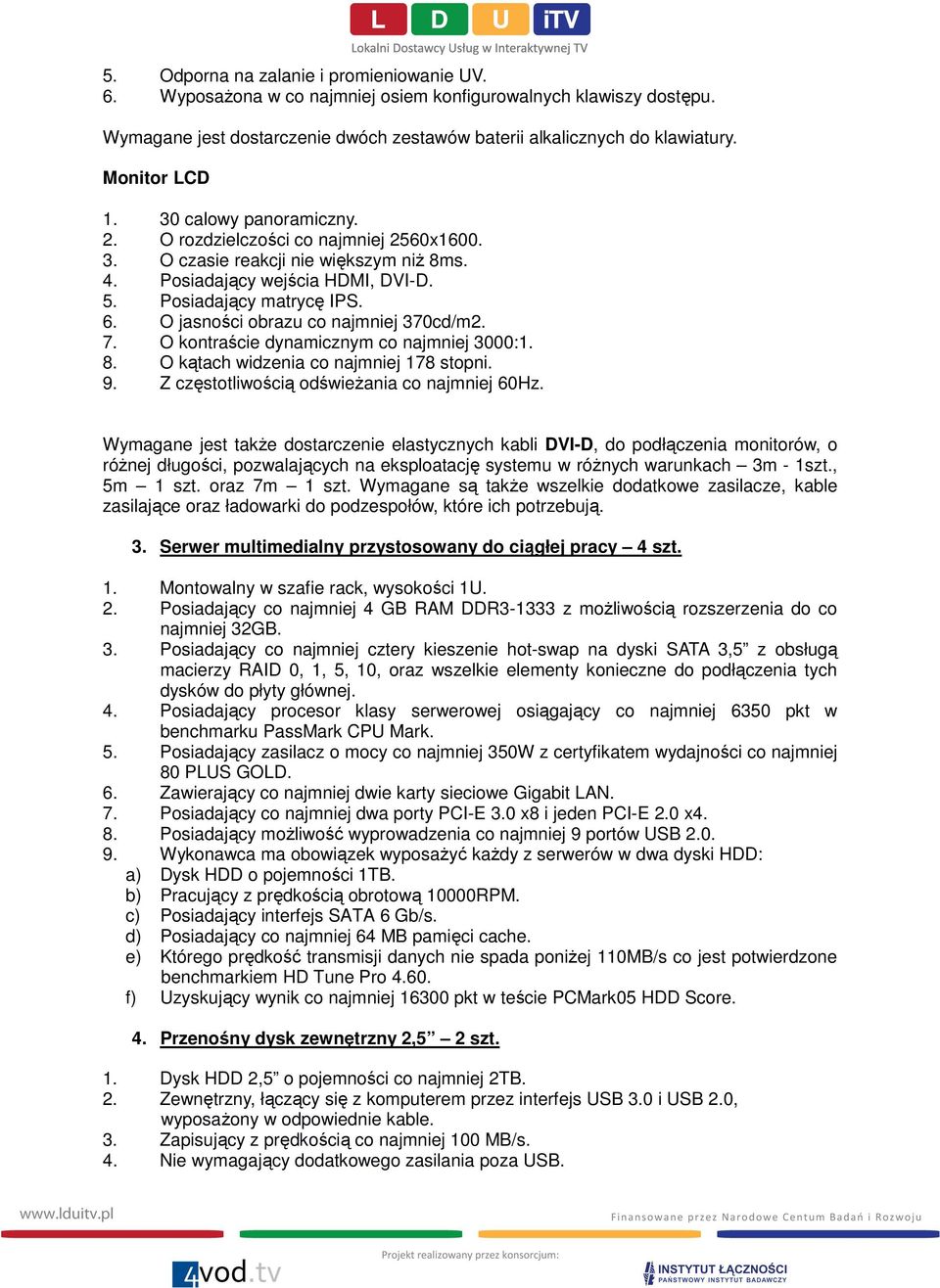 O jasności obrazu co najmniej 370cd/m2. 7. O kontraście dynamicznym co najmniej 3000:1. 8. O kątach widzenia co najmniej 178 stopni. 9. Z częstotliwością odświeżania co najmniej 60Hz.