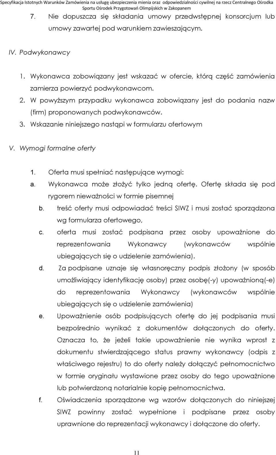 W powyższym przypadku wykonawca zobowiązany jest do podania nazw (firm) proponowanych podwykonawców. 3. Wskazanie niniejszego nastąpi w formularzu ofertowym V. Wymogi formalne oferty 1.