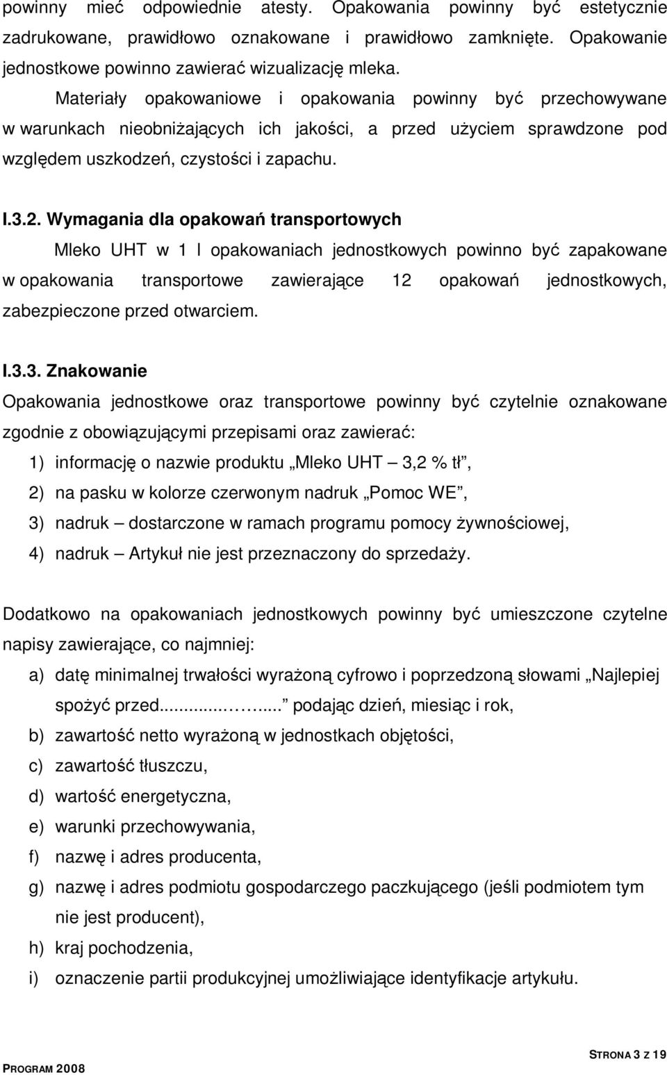 Wymagania dla opakowań transportowych Mleko UHT w 1 l opakowaniach jednostkowych powinno być zapakowane w opakowania transportowe zawierające 12 opakowań jednostkowych, zabezpieczone przed otwarciem.