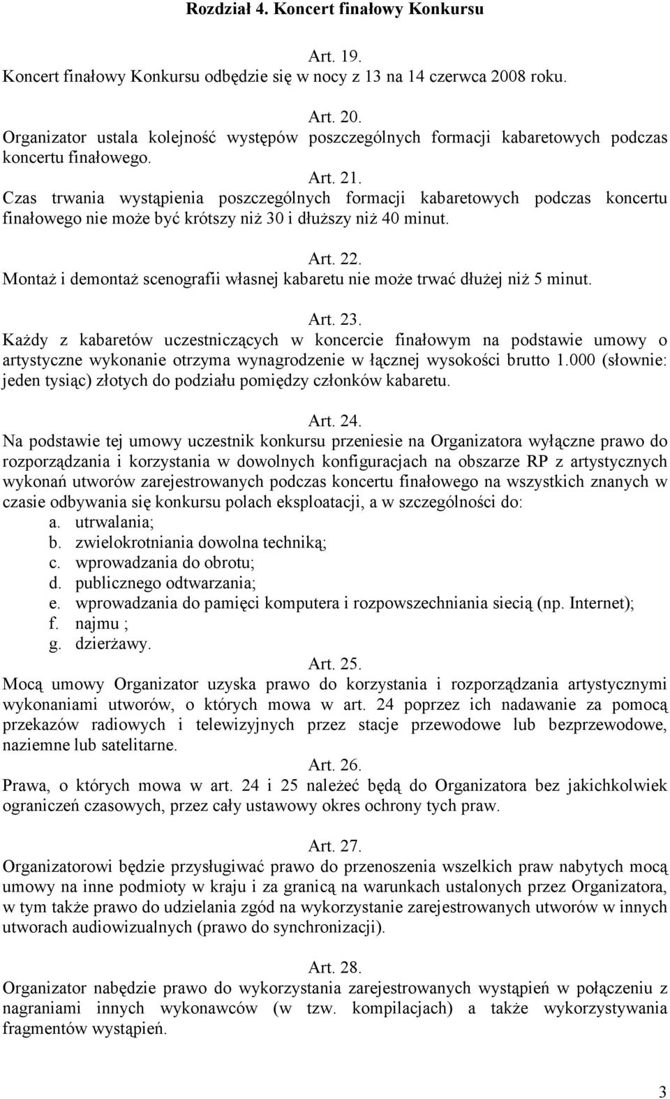 Czas trwania wystąpienia poszczególnych formacji kabaretowych podczas koncertu finałowego nie moŝe być krótszy niŝ 30 i dłuŝszy niŝ 40 minut. Art. 22.